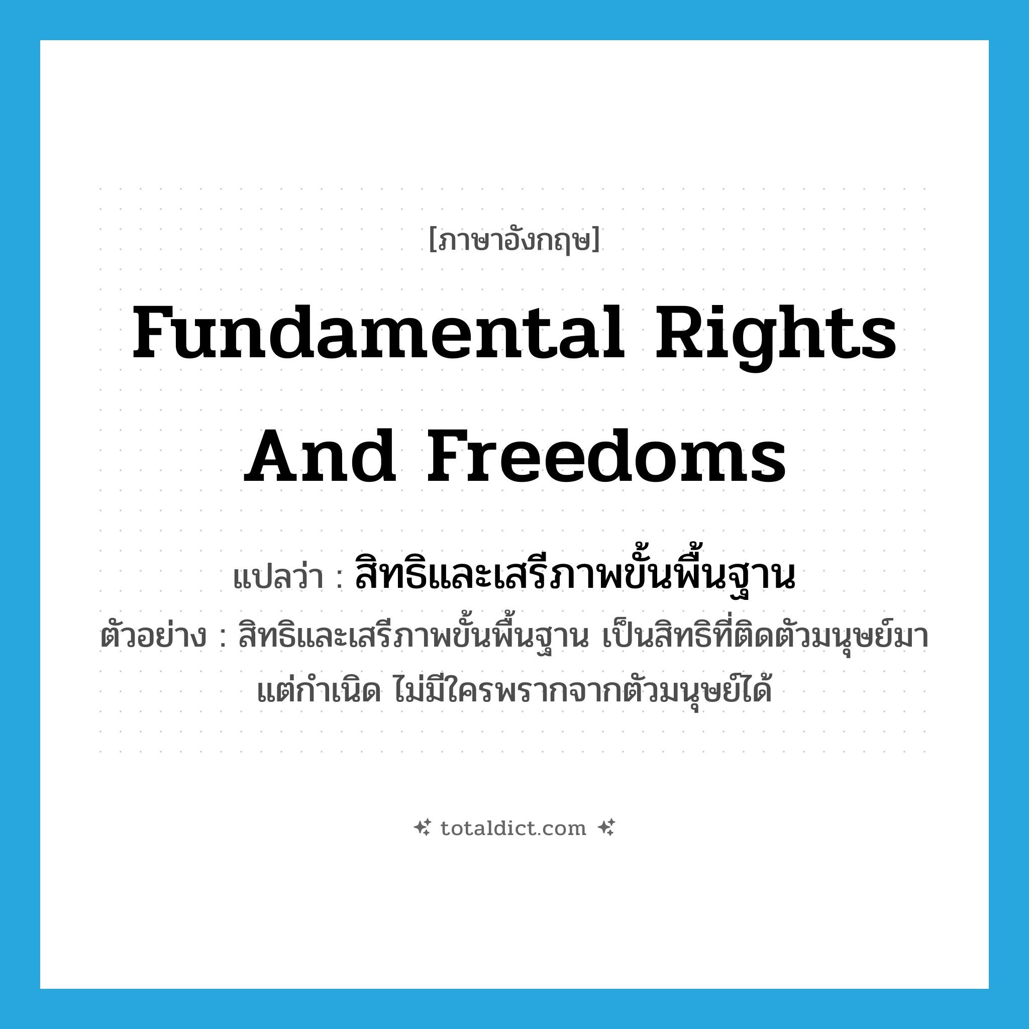 fundamental rights and freedoms แปลว่า?, คำศัพท์ภาษาอังกฤษ fundamental rights and freedoms แปลว่า สิทธิและเสรีภาพขั้นพื้นฐาน ประเภท N ตัวอย่าง สิทธิและเสรีภาพขั้นพื้นฐาน เป็นสิทธิที่ติดตัวมนุษย์มาแต่กำเนิด ไม่มีใครพรากจากตัวมนุษย์ได้ หมวด N