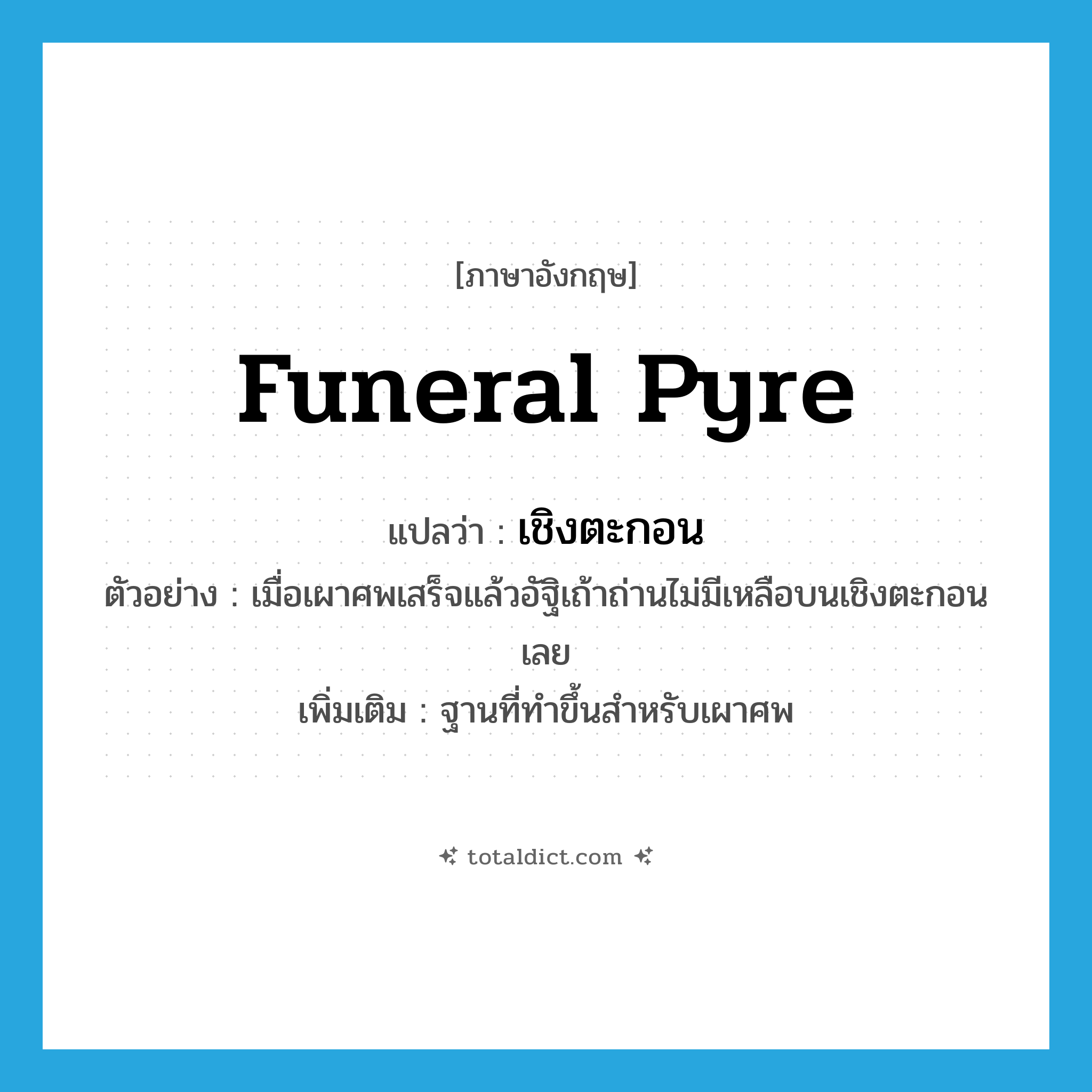funeral pyre แปลว่า?, คำศัพท์ภาษาอังกฤษ funeral pyre แปลว่า เชิงตะกอน ประเภท N ตัวอย่าง เมื่อเผาศพเสร็จแล้วอัฐิเถ้าถ่านไม่มีเหลือบนเชิงตะกอนเลย เพิ่มเติม ฐานที่ทำขึ้นสำหรับเผาศพ หมวด N
