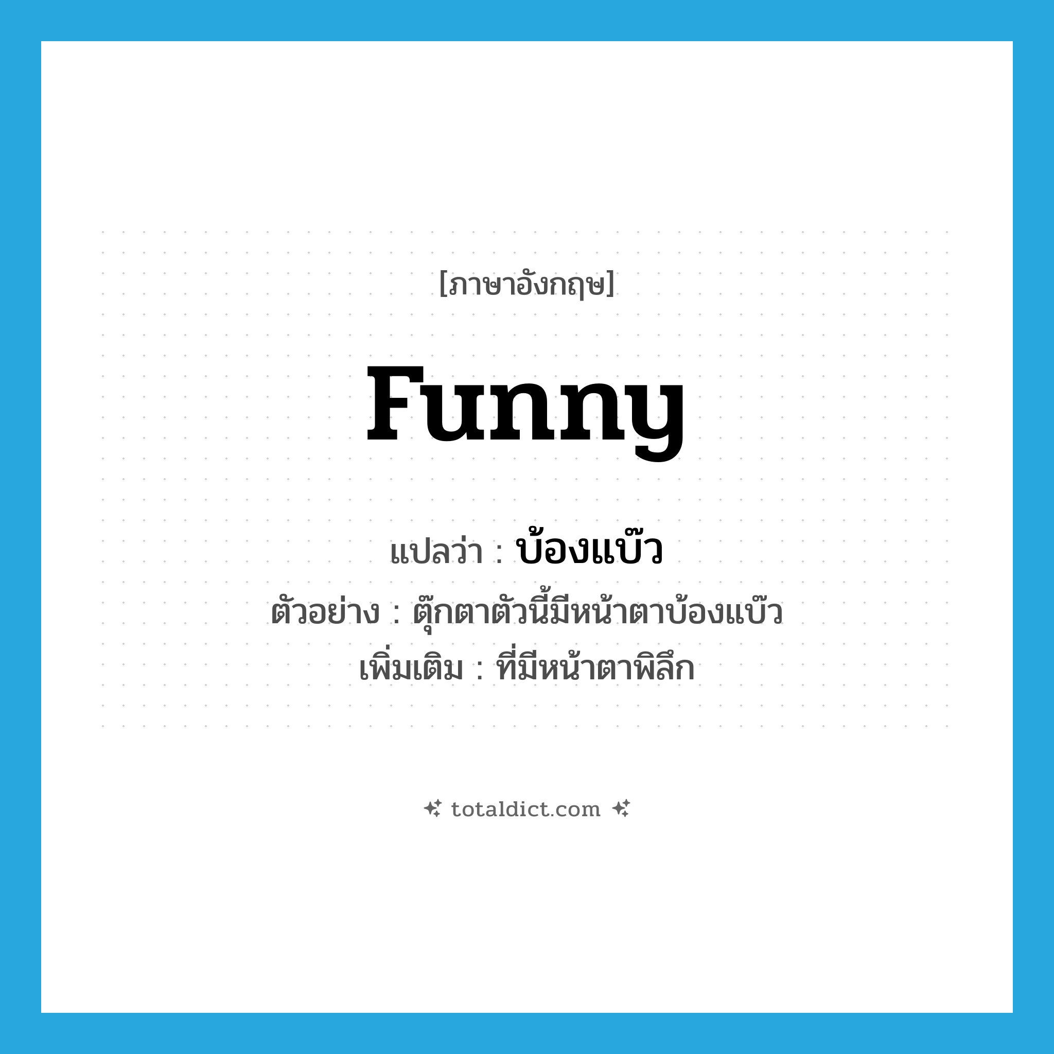 funny แปลว่า?, คำศัพท์ภาษาอังกฤษ funny แปลว่า บ้องแบ๊ว ประเภท ADJ ตัวอย่าง ตุ๊กตาตัวนี้มีหน้าตาบ้องแบ๊ว เพิ่มเติม ที่มีหน้าตาพิลึก หมวด ADJ