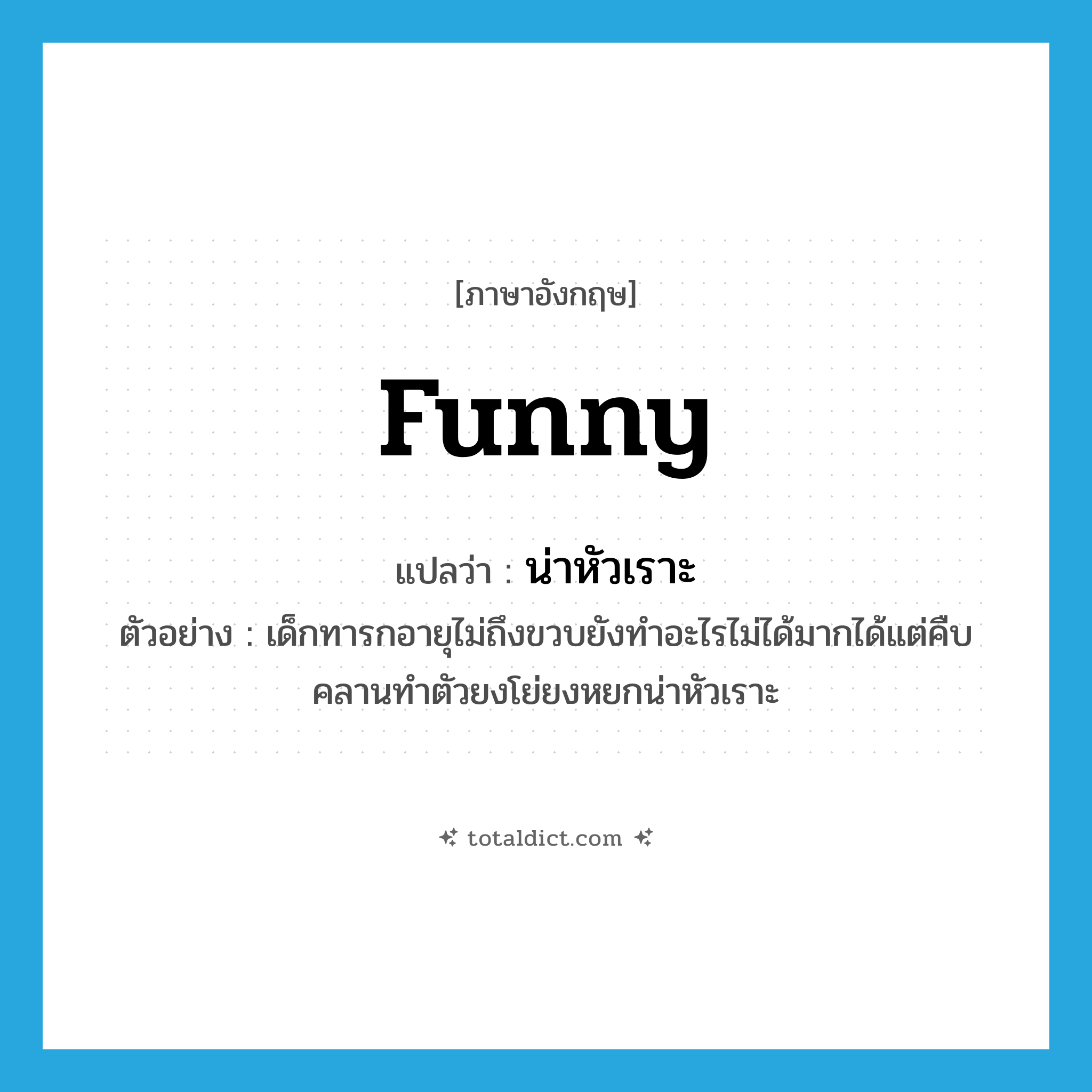 funny แปลว่า?, คำศัพท์ภาษาอังกฤษ funny แปลว่า น่าหัวเราะ ประเภท ADJ ตัวอย่าง เด็กทารกอายุไม่ถึงขวบยังทำอะไรไม่ได้มากได้แต่คืบคลานทำตัวยงโย่ยงหยกน่าหัวเราะ หมวด ADJ
