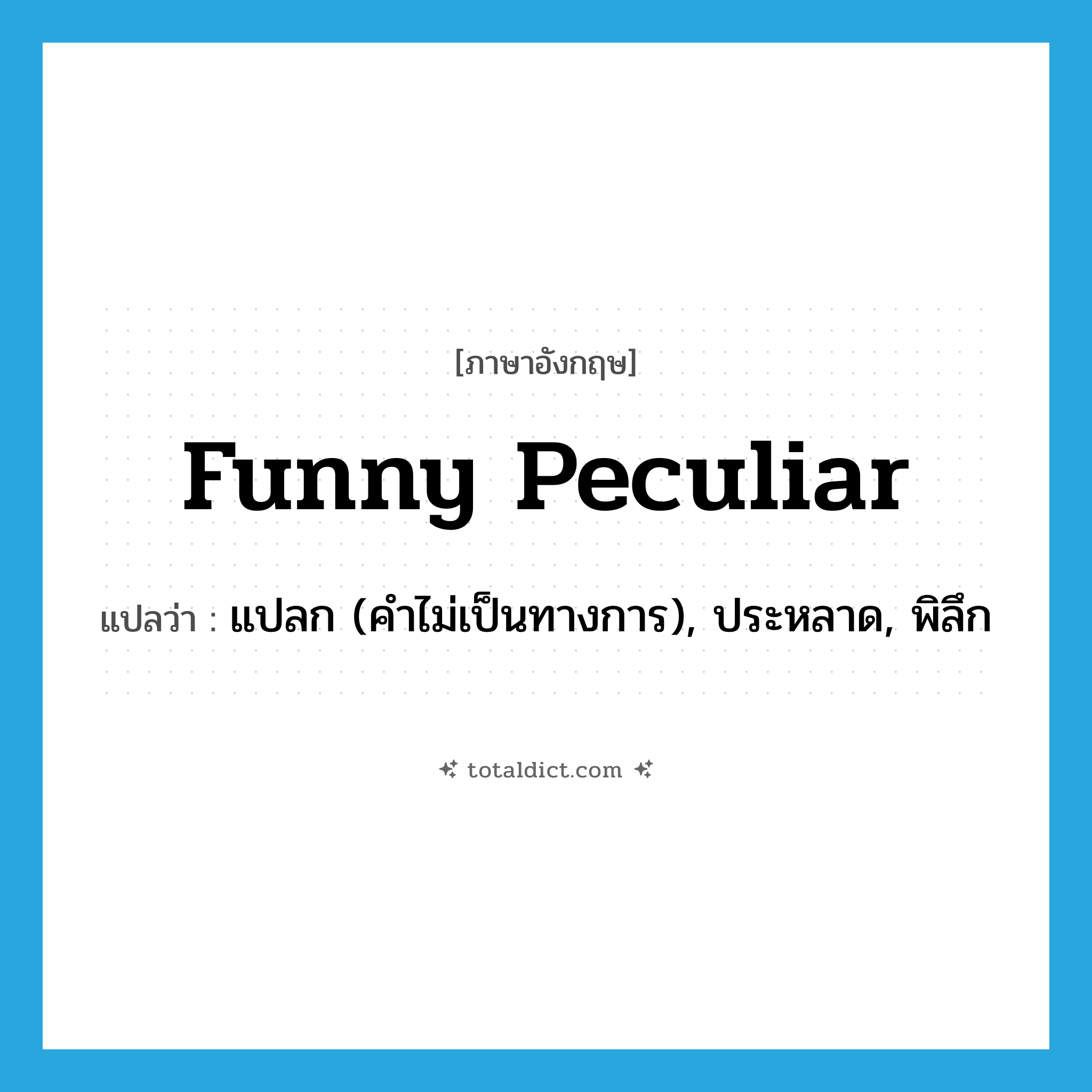funny peculiar แปลว่า?, คำศัพท์ภาษาอังกฤษ funny peculiar แปลว่า แปลก (คำไม่เป็นทางการ), ประหลาด, พิลึก ประเภท IDM หมวด IDM