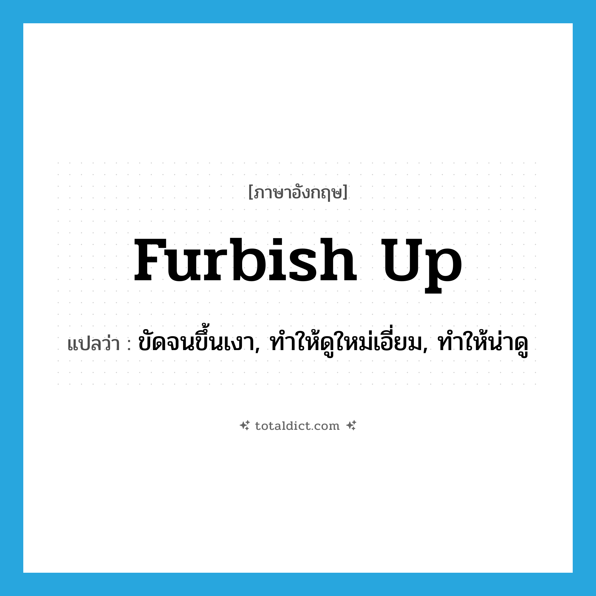 furbish up แปลว่า?, คำศัพท์ภาษาอังกฤษ furbish up แปลว่า ขัดจนขึ้นเงา, ทำให้ดูใหม่เอี่ยม, ทำให้น่าดู ประเภท PHRV หมวด PHRV