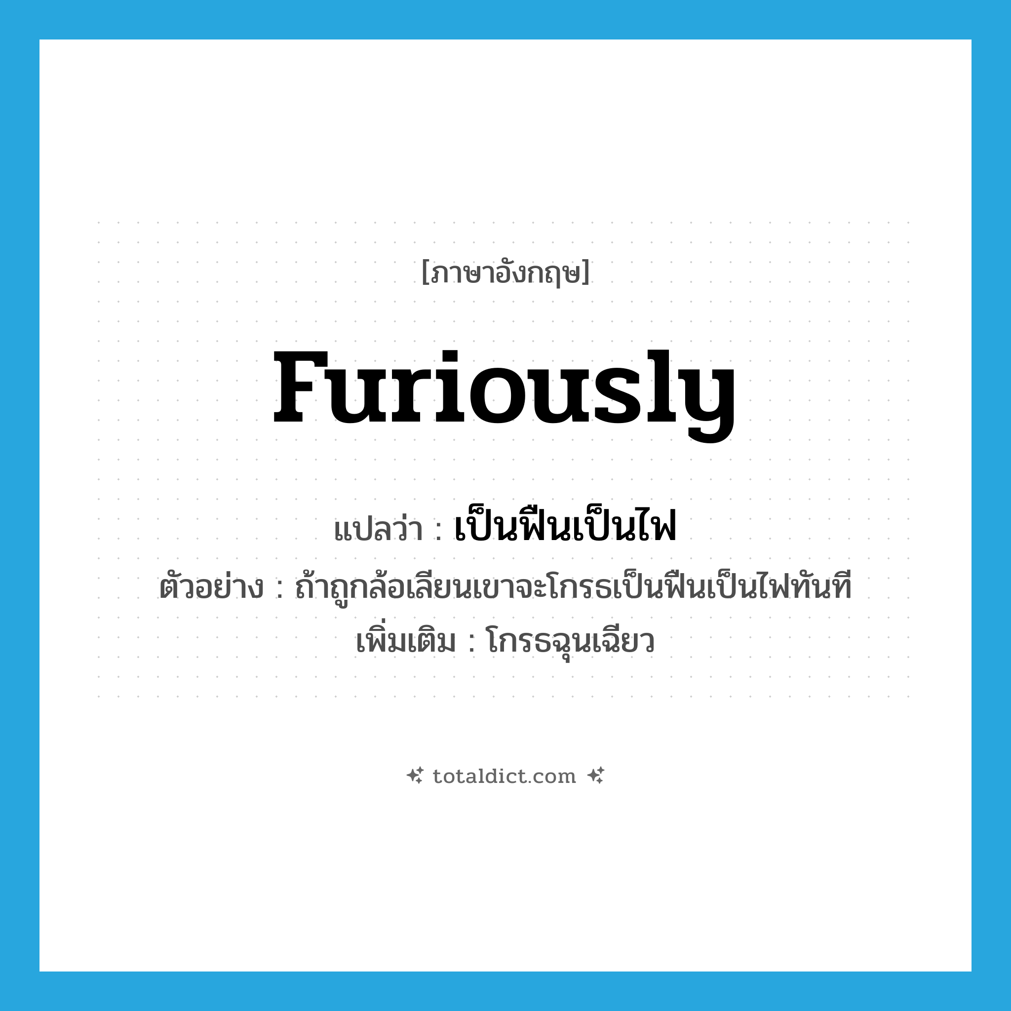 furiously แปลว่า?, คำศัพท์ภาษาอังกฤษ furiously แปลว่า เป็นฟืนเป็นไฟ ประเภท ADV ตัวอย่าง ถ้าถูกล้อเลียนเขาจะโกรธเป็นฟืนเป็นไฟทันที เพิ่มเติม โกรธฉุนเฉียว หมวด ADV