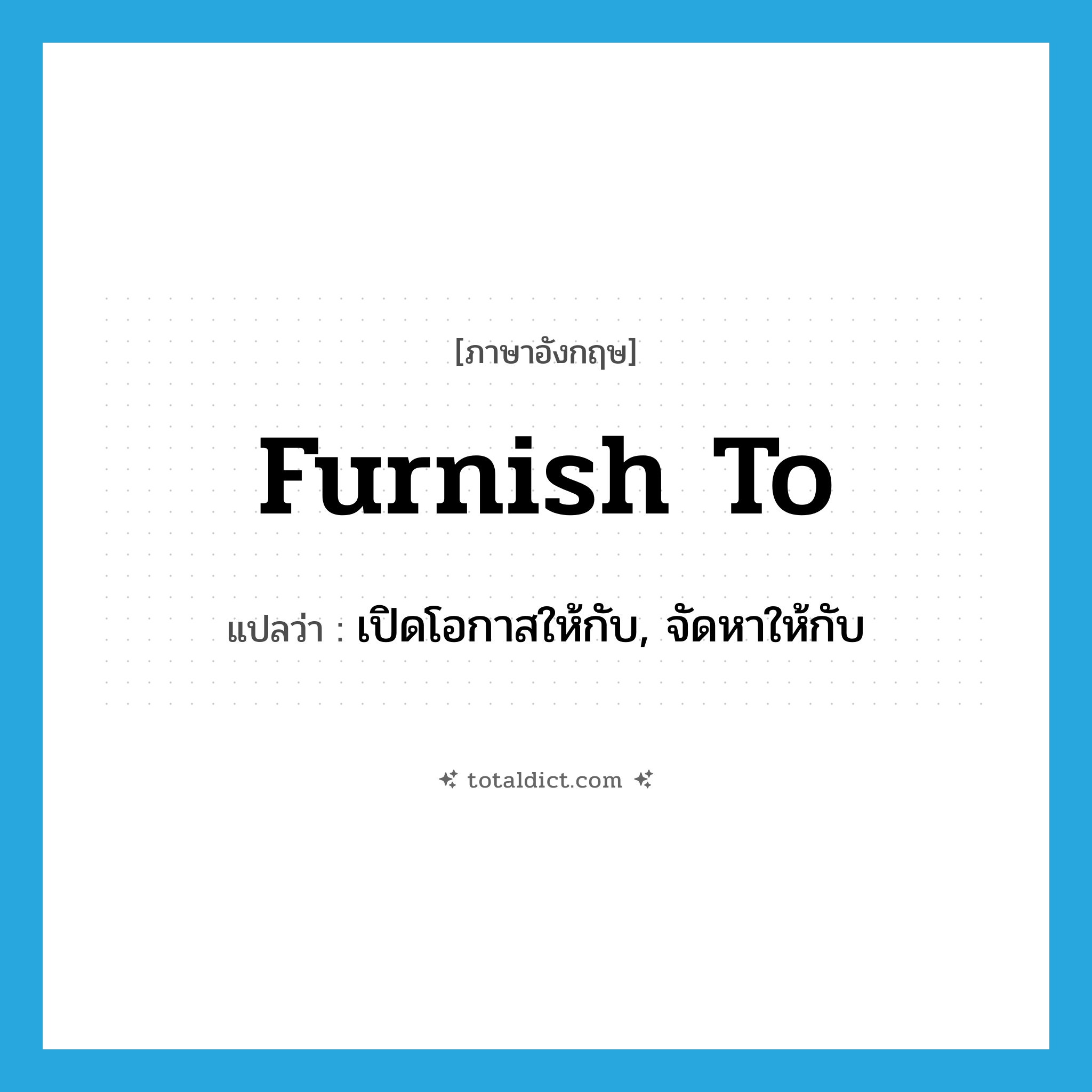 furnish to แปลว่า?, คำศัพท์ภาษาอังกฤษ furnish to แปลว่า เปิดโอกาสให้กับ, จัดหาให้กับ ประเภท PHRV หมวด PHRV