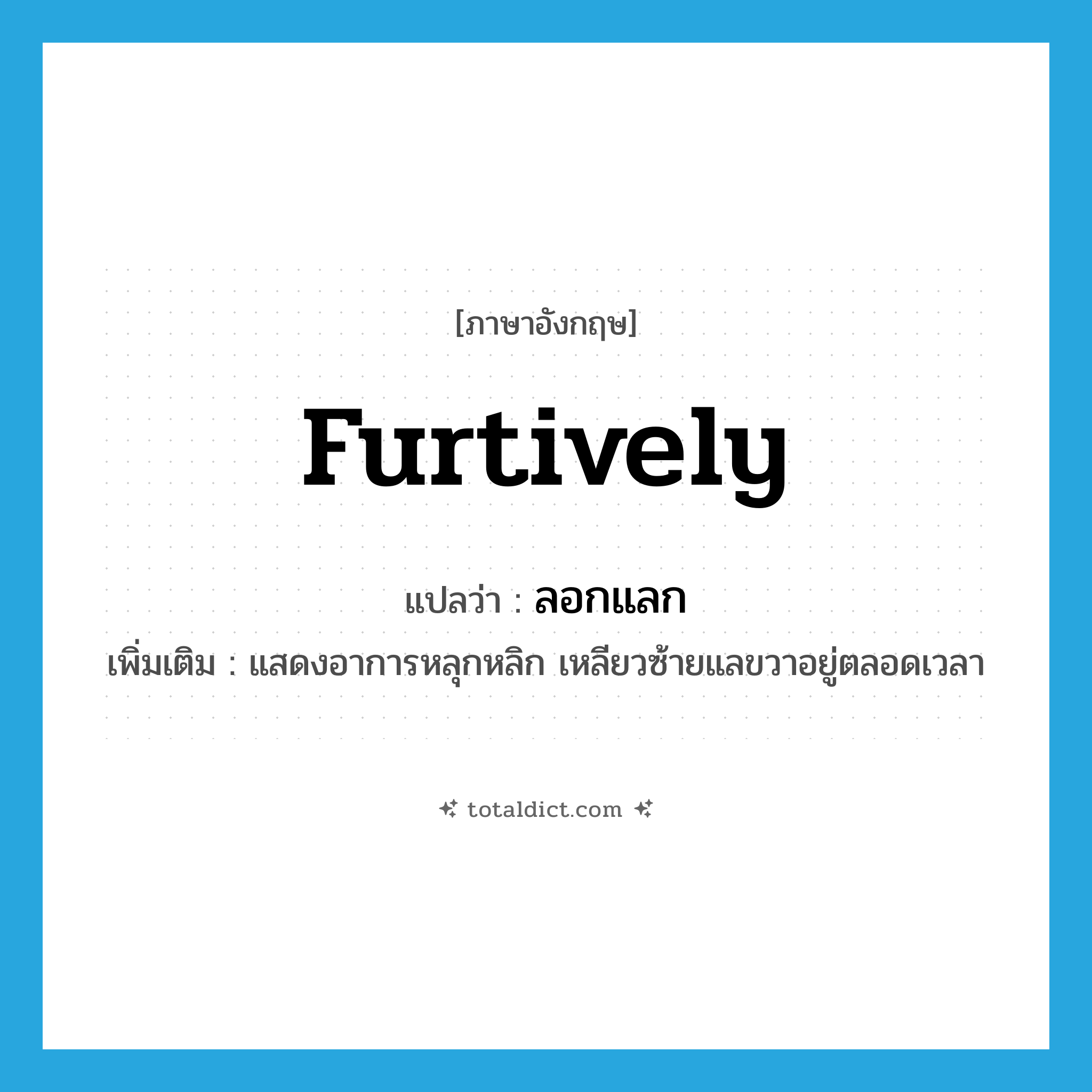 furtively แปลว่า?, คำศัพท์ภาษาอังกฤษ furtively แปลว่า ลอกแลก ประเภท ADJ เพิ่มเติม แสดงอาการหลุกหลิก เหลียวซ้ายแลขวาอยู่ตลอดเวลา หมวด ADJ