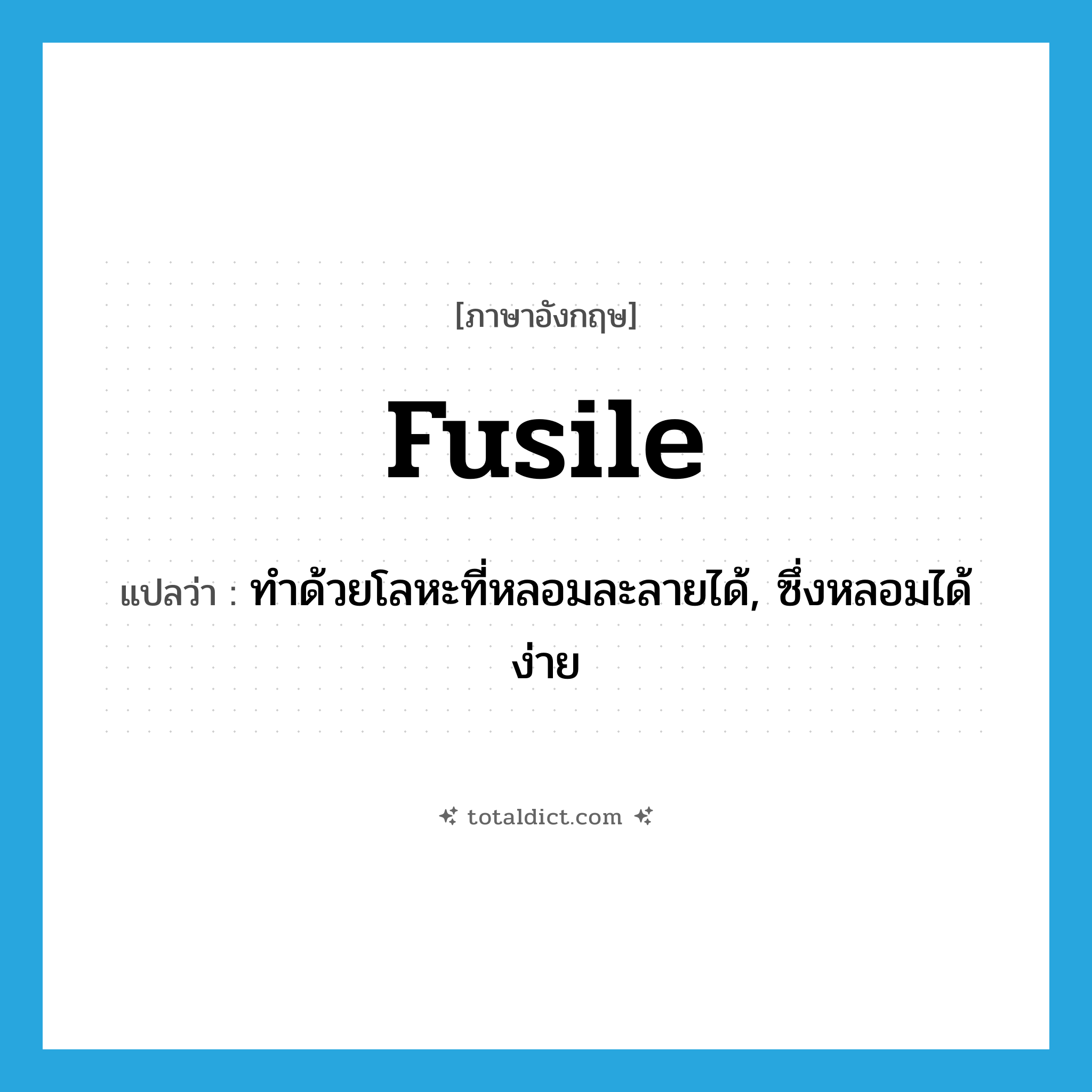 fusile แปลว่า?, คำศัพท์ภาษาอังกฤษ fusile แปลว่า ทำด้วยโลหะที่หลอมละลายได้, ซึ่งหลอมได้ง่าย ประเภท ADJ หมวด ADJ