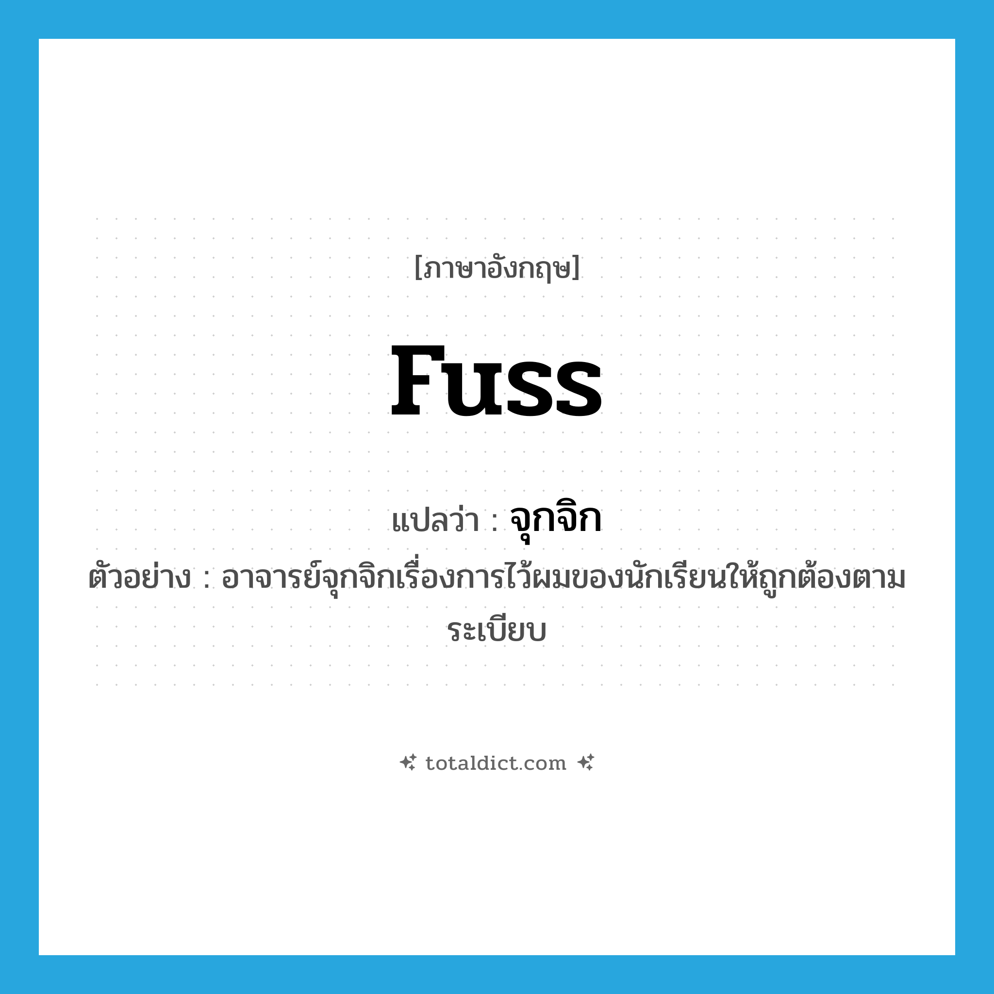 จุกจิก ภาษาอังกฤษ?, คำศัพท์ภาษาอังกฤษ จุกจิก แปลว่า fuss ประเภท V ตัวอย่าง อาจารย์จุกจิกเรื่องการไว้ผมของนักเรียนให้ถูกต้องตามระเบียบ หมวด V