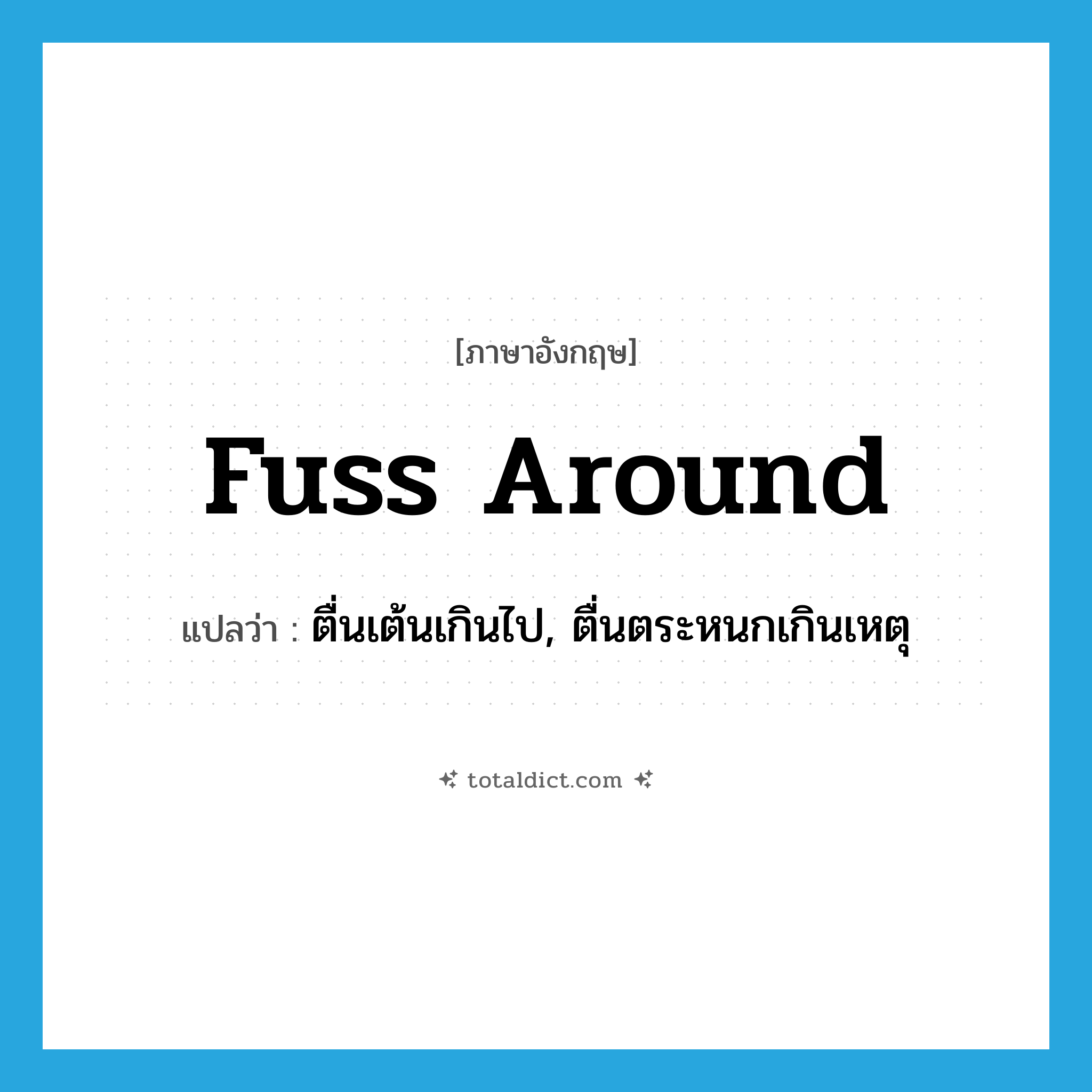 fuss around แปลว่า?, คำศัพท์ภาษาอังกฤษ fuss around แปลว่า ตื่นเต้นเกินไป, ตื่นตระหนกเกินเหตุ ประเภท PHRV หมวด PHRV