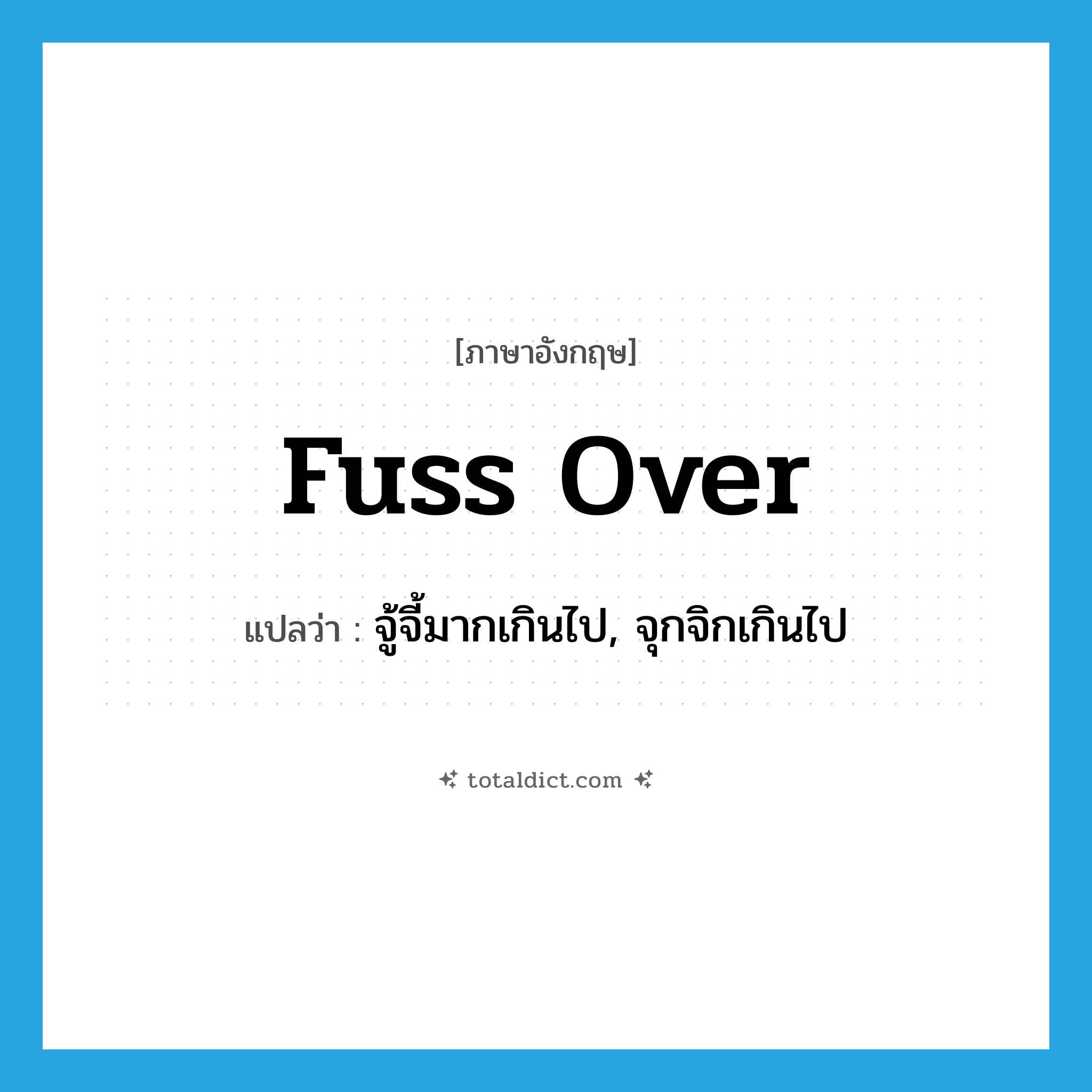 fuss over แปลว่า?, คำศัพท์ภาษาอังกฤษ fuss over แปลว่า จู้จี้มากเกินไป, จุกจิกเกินไป ประเภท PHRV หมวด PHRV
