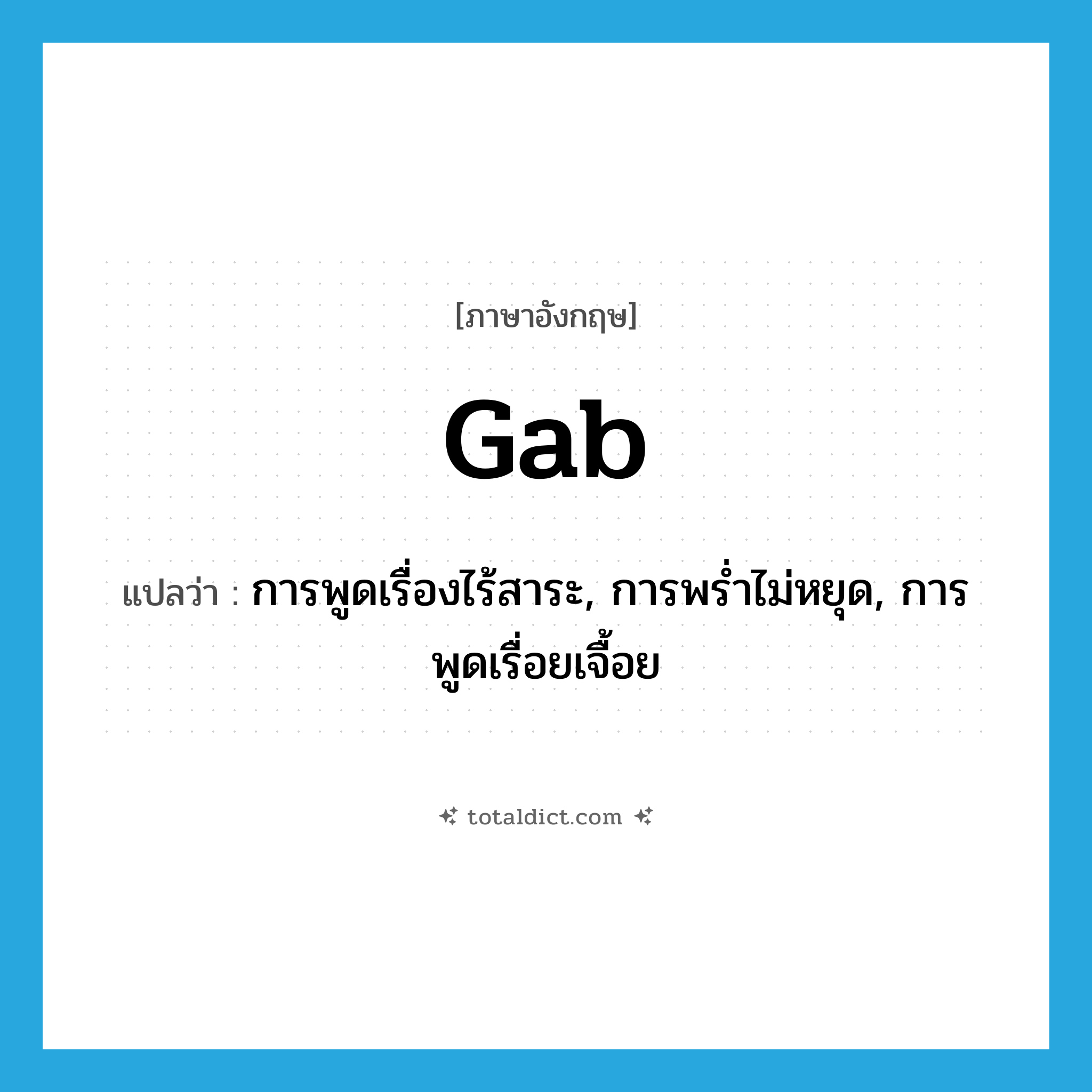 gab แปลว่า?, คำศัพท์ภาษาอังกฤษ gab แปลว่า การพูดเรื่องไร้สาระ, การพร่ำไม่หยุด, การพูดเรื่อยเจื้อย ประเภท N หมวด N