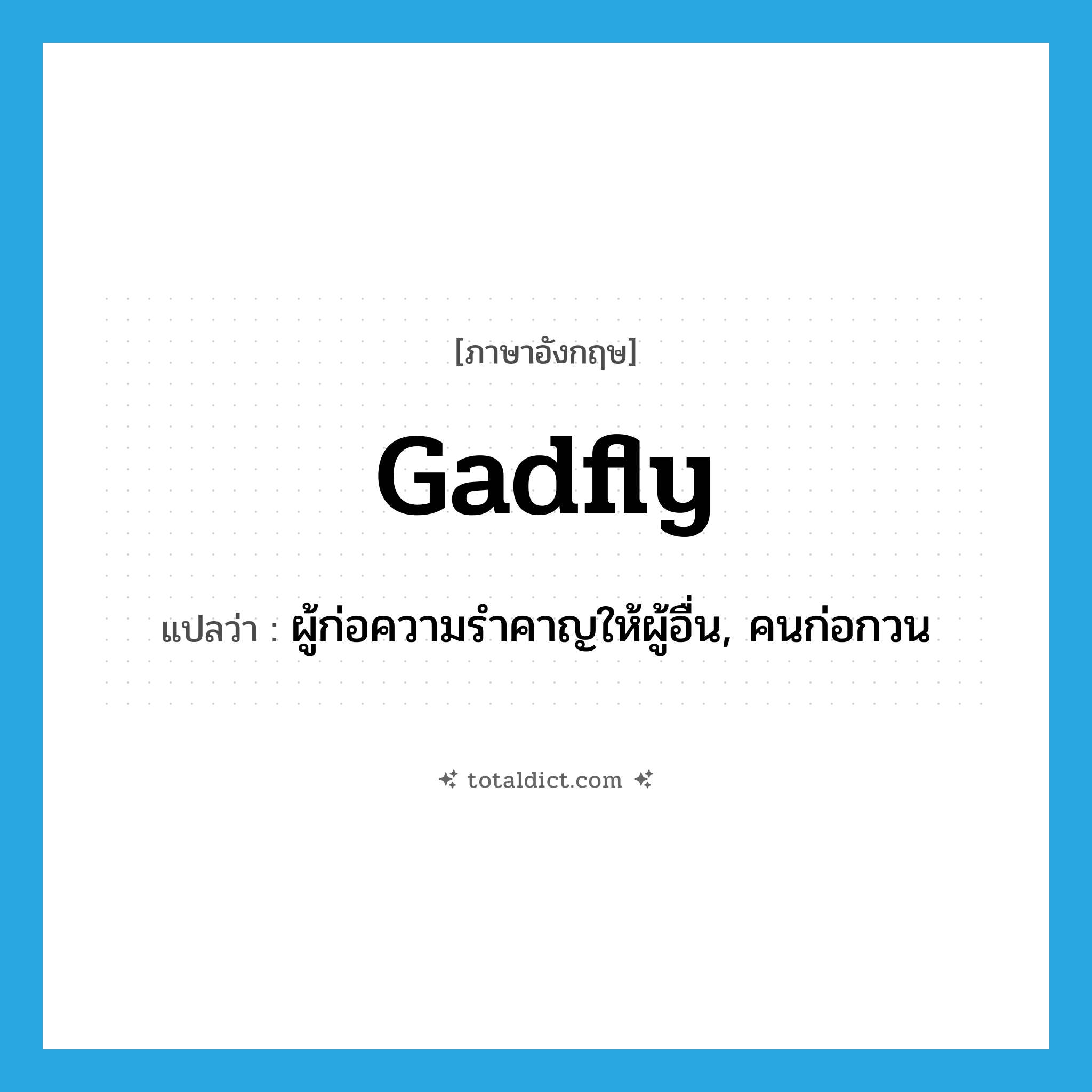 gadfly แปลว่า?, คำศัพท์ภาษาอังกฤษ gadfly แปลว่า ผู้ก่อความรำคาญให้ผู้อื่น, คนก่อกวน ประเภท N หมวด N