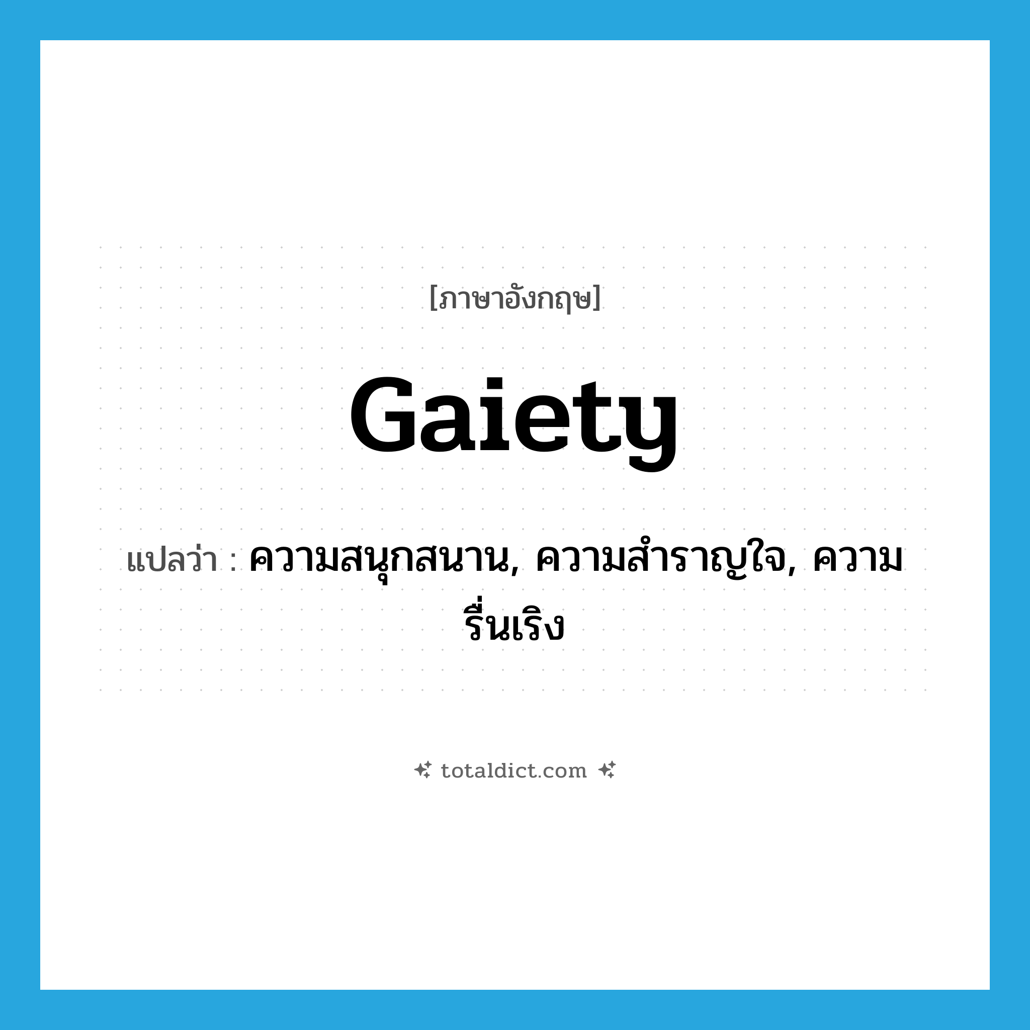 gaiety แปลว่า?, คำศัพท์ภาษาอังกฤษ gaiety แปลว่า ความสนุกสนาน, ความสำราญใจ, ความรื่นเริง ประเภท N หมวด N