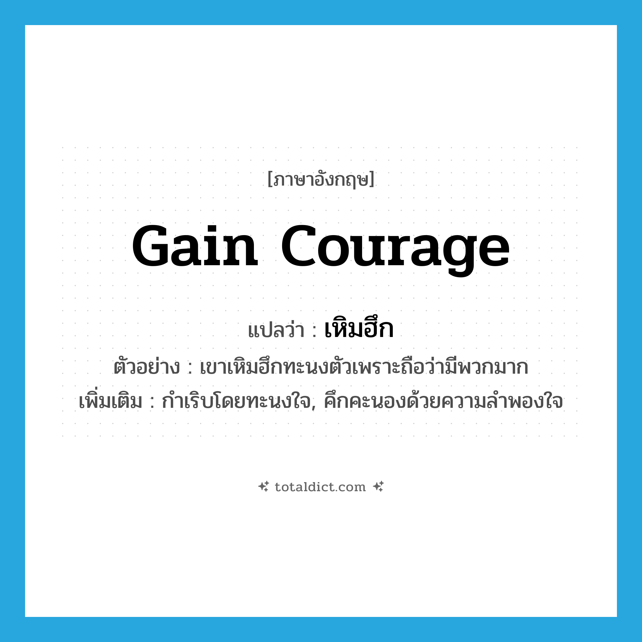 gain courage แปลว่า?, คำศัพท์ภาษาอังกฤษ gain courage แปลว่า เหิมฮึก ประเภท V ตัวอย่าง เขาเหิมฮึกทะนงตัวเพราะถือว่ามีพวกมาก เพิ่มเติม กำเริบโดยทะนงใจ, คึกคะนองด้วยความลำพองใจ หมวด V