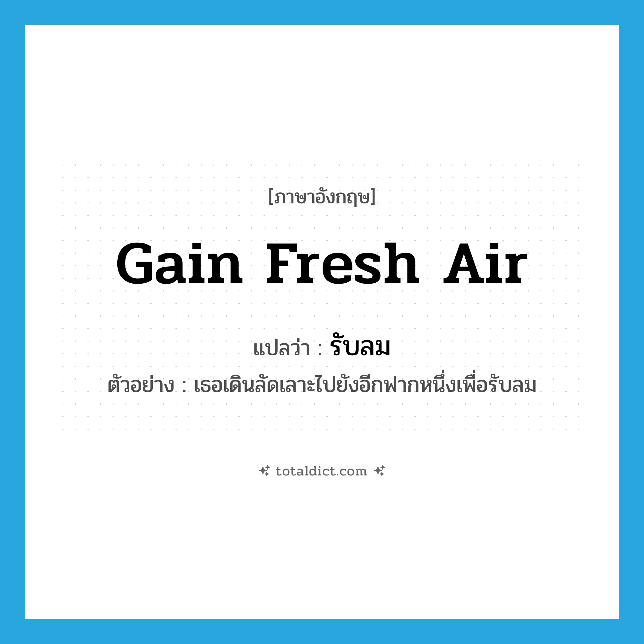 gain fresh air แปลว่า?, คำศัพท์ภาษาอังกฤษ gain fresh air แปลว่า รับลม ประเภท V ตัวอย่าง เธอเดินลัดเลาะไปยังอีกฟากหนึ่งเพื่อรับลม หมวด V