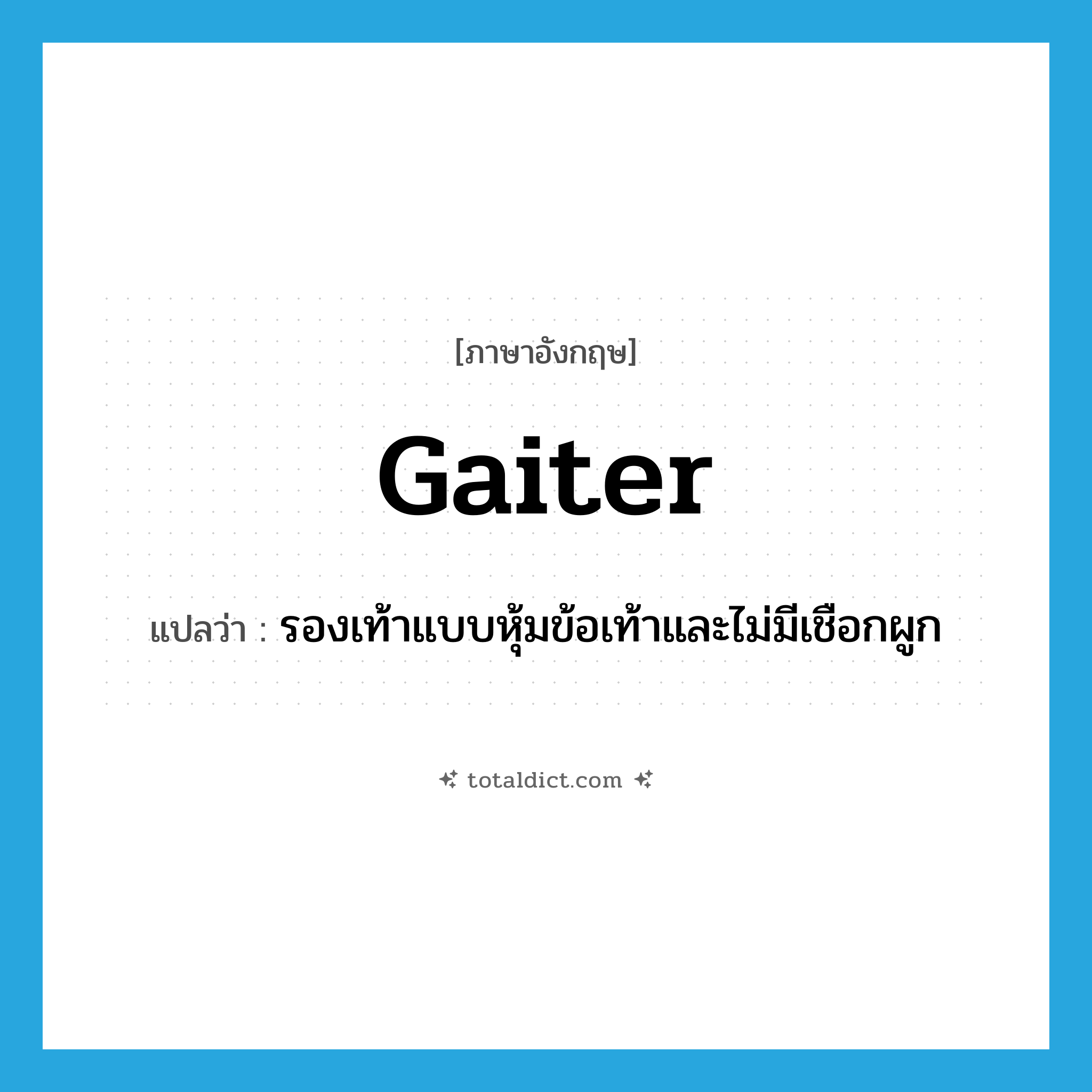 gaiter แปลว่า?, คำศัพท์ภาษาอังกฤษ gaiter แปลว่า รองเท้าแบบหุ้มข้อเท้าและไม่มีเชือกผูก ประเภท N หมวด N