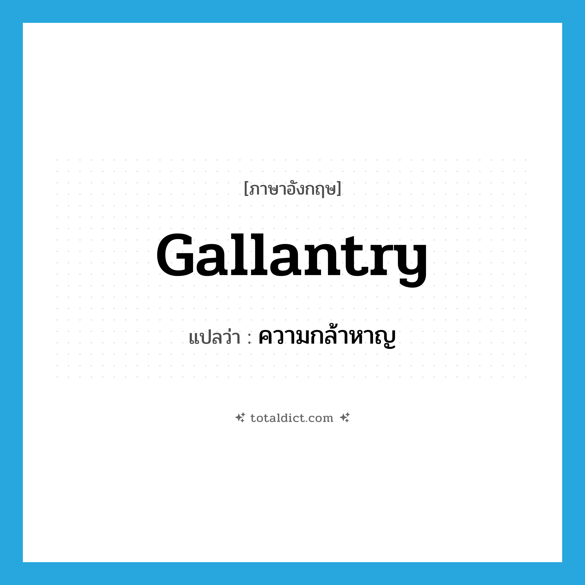 ความกล้าหาญ ภาษาอังกฤษ?, คำศัพท์ภาษาอังกฤษ ความกล้าหาญ แปลว่า gallantry ประเภท N หมวด N
