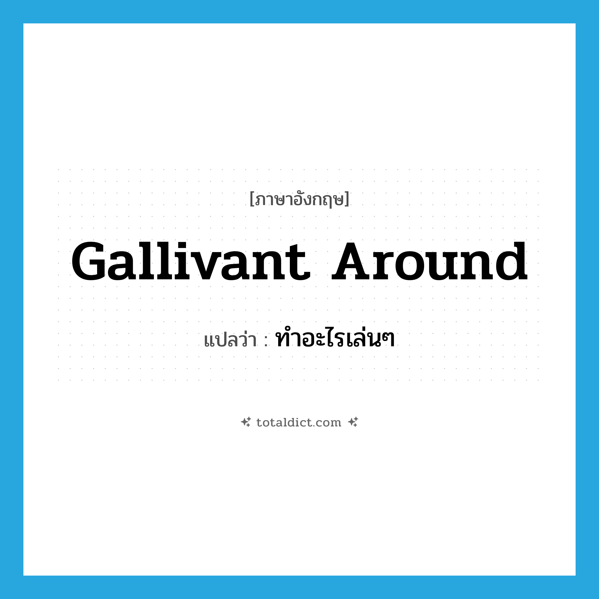 ทำอะไรเล่นๆ ภาษาอังกฤษ?, คำศัพท์ภาษาอังกฤษ ทำอะไรเล่นๆ แปลว่า gallivant around ประเภท PHRV หมวด PHRV