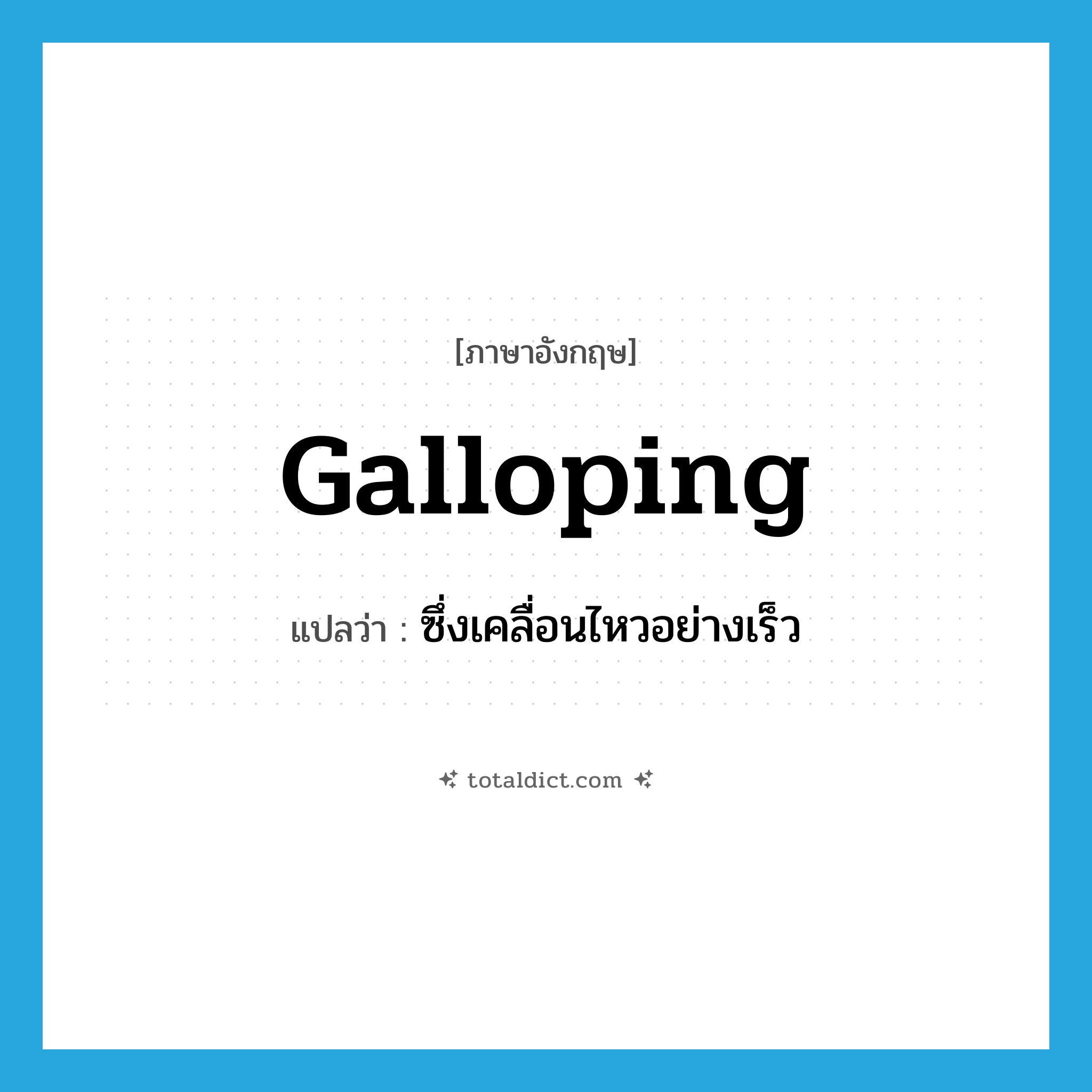 galloping แปลว่า?, คำศัพท์ภาษาอังกฤษ galloping แปลว่า ซึ่งเคลื่อนไหวอย่างเร็ว ประเภท ADJ หมวด ADJ