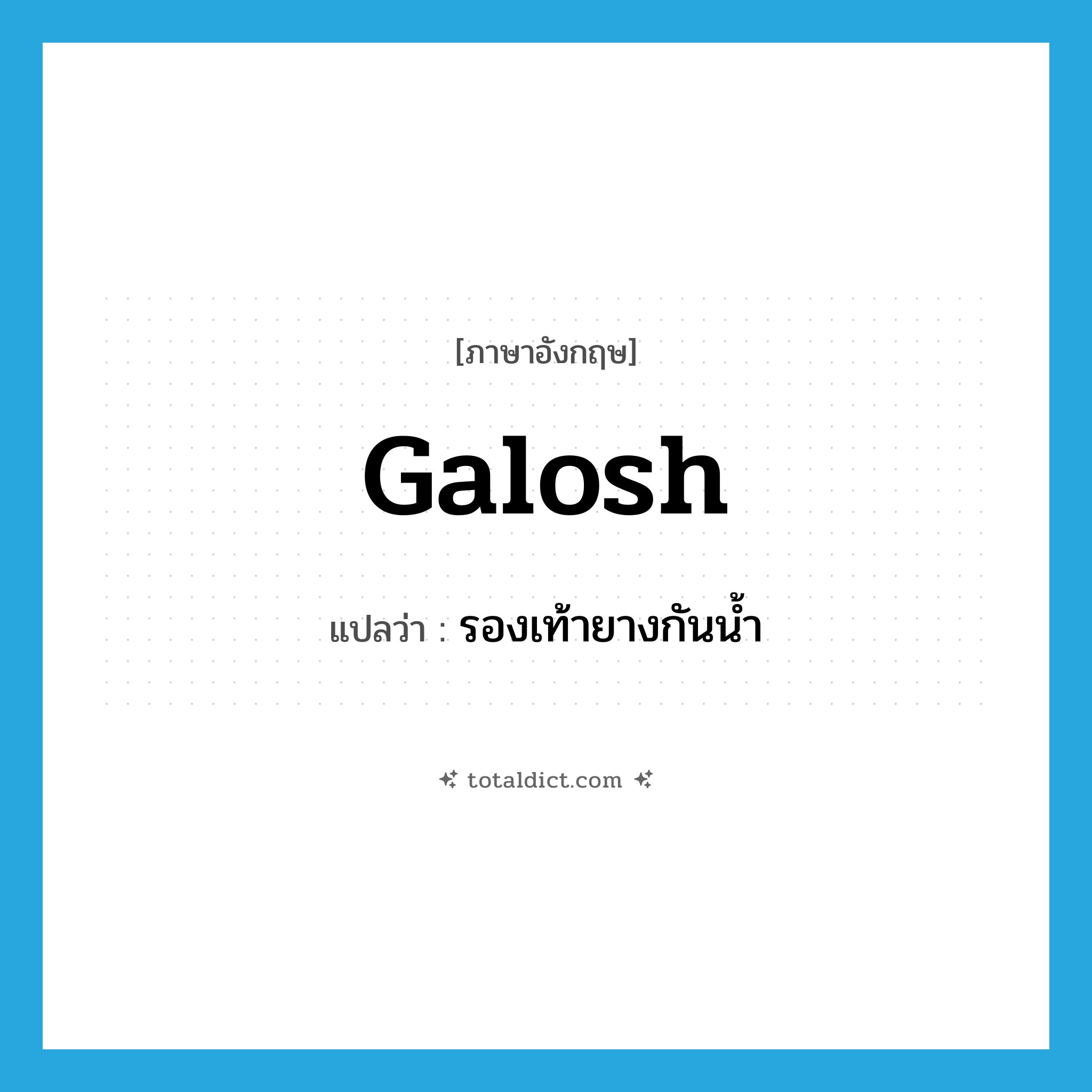 galosh แปลว่า?, คำศัพท์ภาษาอังกฤษ galosh แปลว่า รองเท้ายางกันน้ำ ประเภท N หมวด N