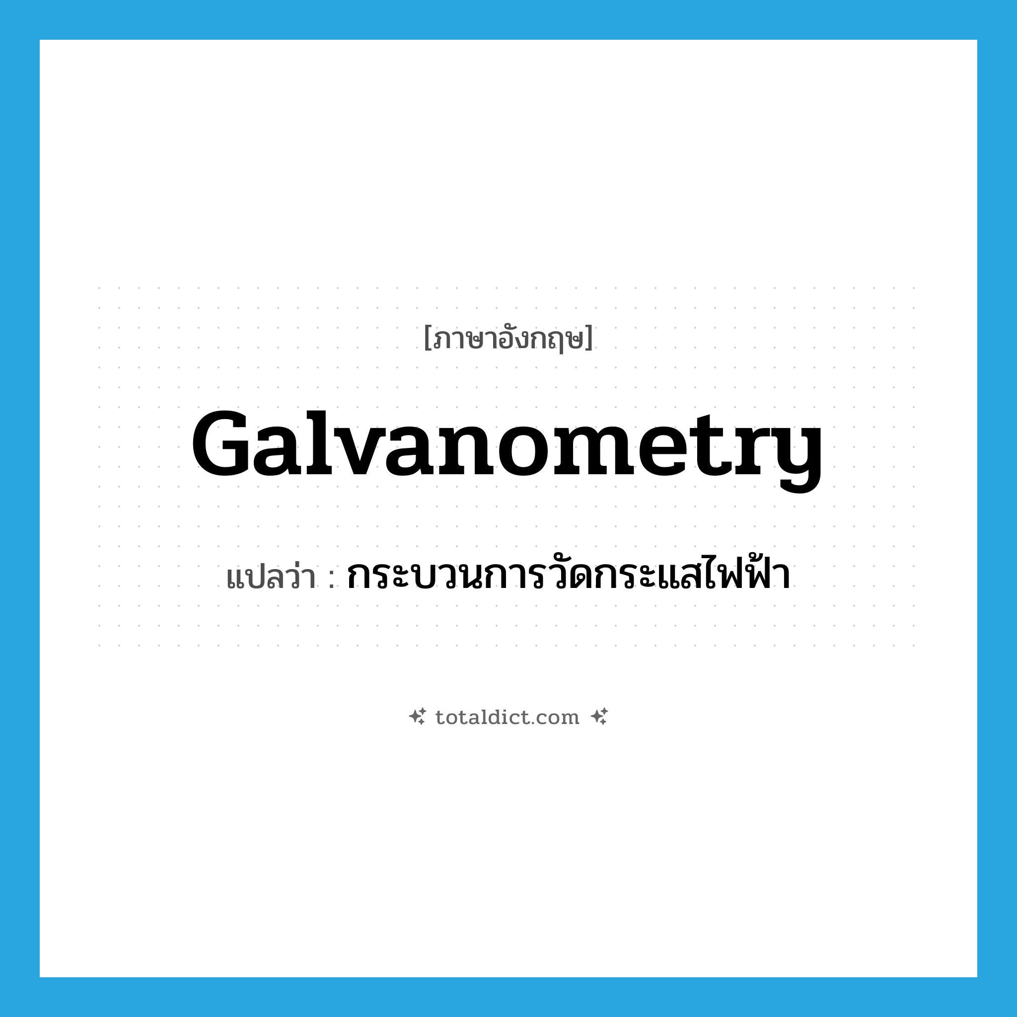 galvanometry แปลว่า?, คำศัพท์ภาษาอังกฤษ galvanometry แปลว่า กระบวนการวัดกระแสไฟฟ้า ประเภท N หมวด N