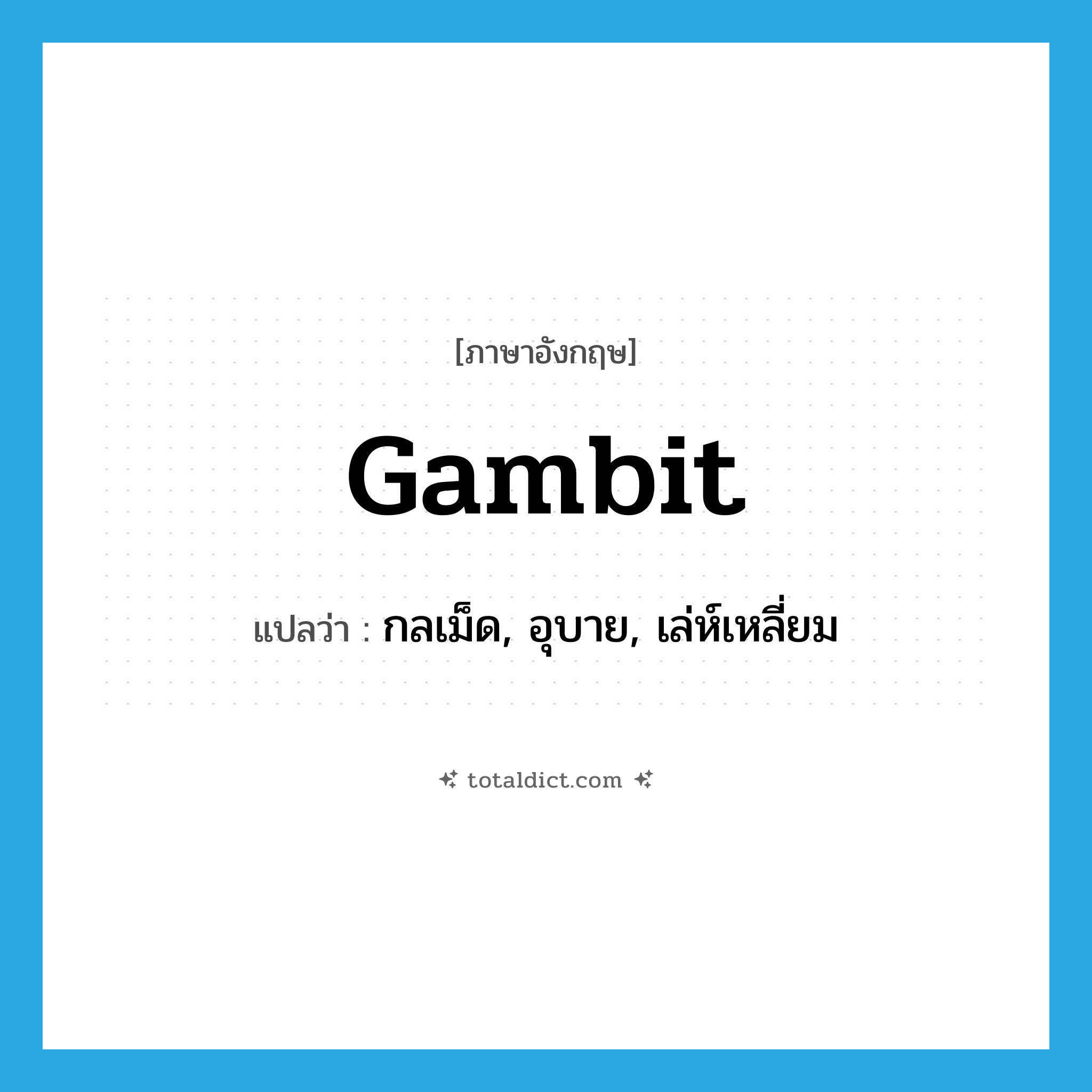 gambit แปลว่า?, คำศัพท์ภาษาอังกฤษ gambit แปลว่า กลเม็ด, อุบาย, เล่ห์เหลี่ยม ประเภท N หมวด N