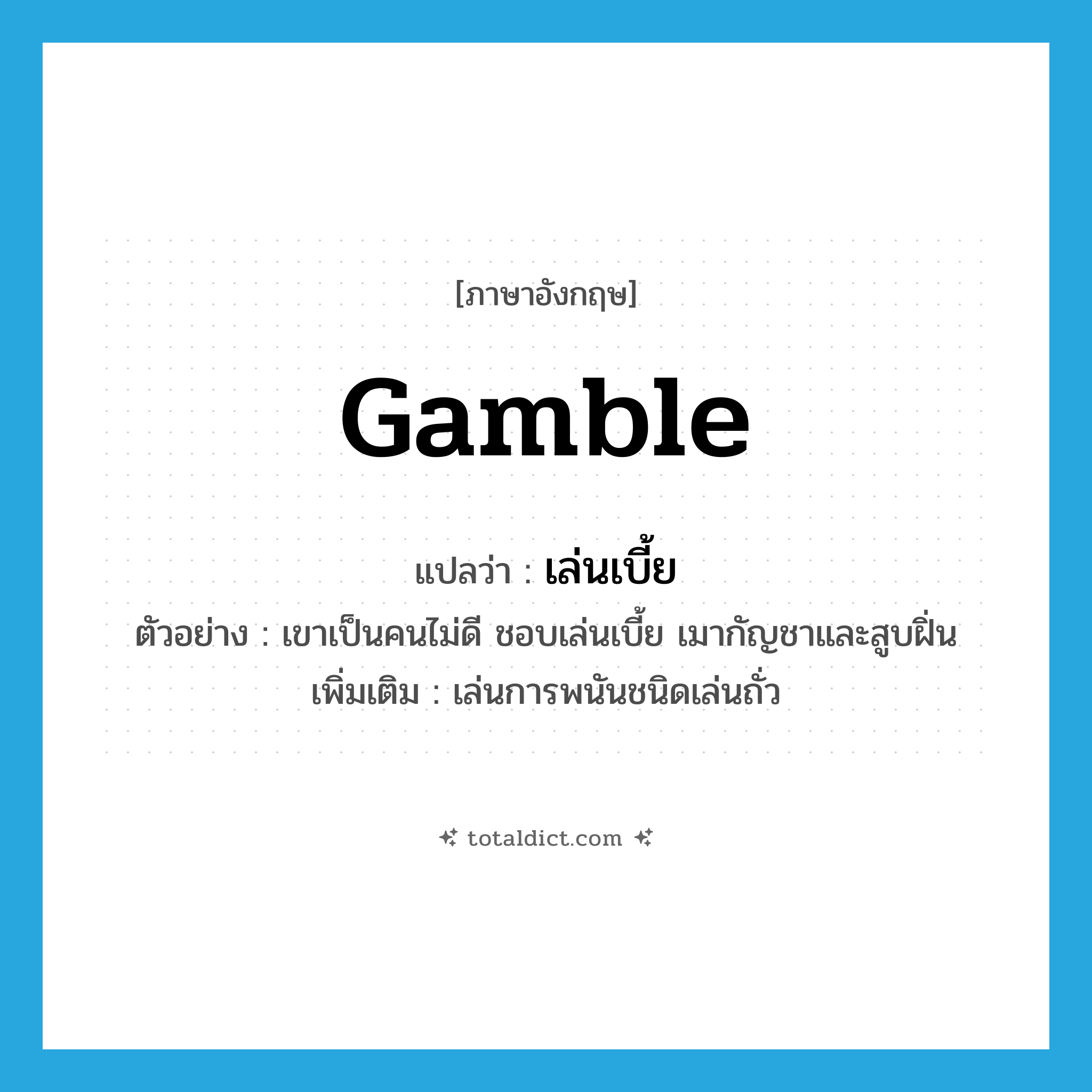 gamble แปลว่า?, คำศัพท์ภาษาอังกฤษ gamble แปลว่า เล่นเบี้ย ประเภท V ตัวอย่าง เขาเป็นคนไม่ดี ชอบเล่นเบี้ย เมากัญชาและสูบฝิ่น เพิ่มเติม เล่นการพนันชนิดเล่นถั่ว หมวด V