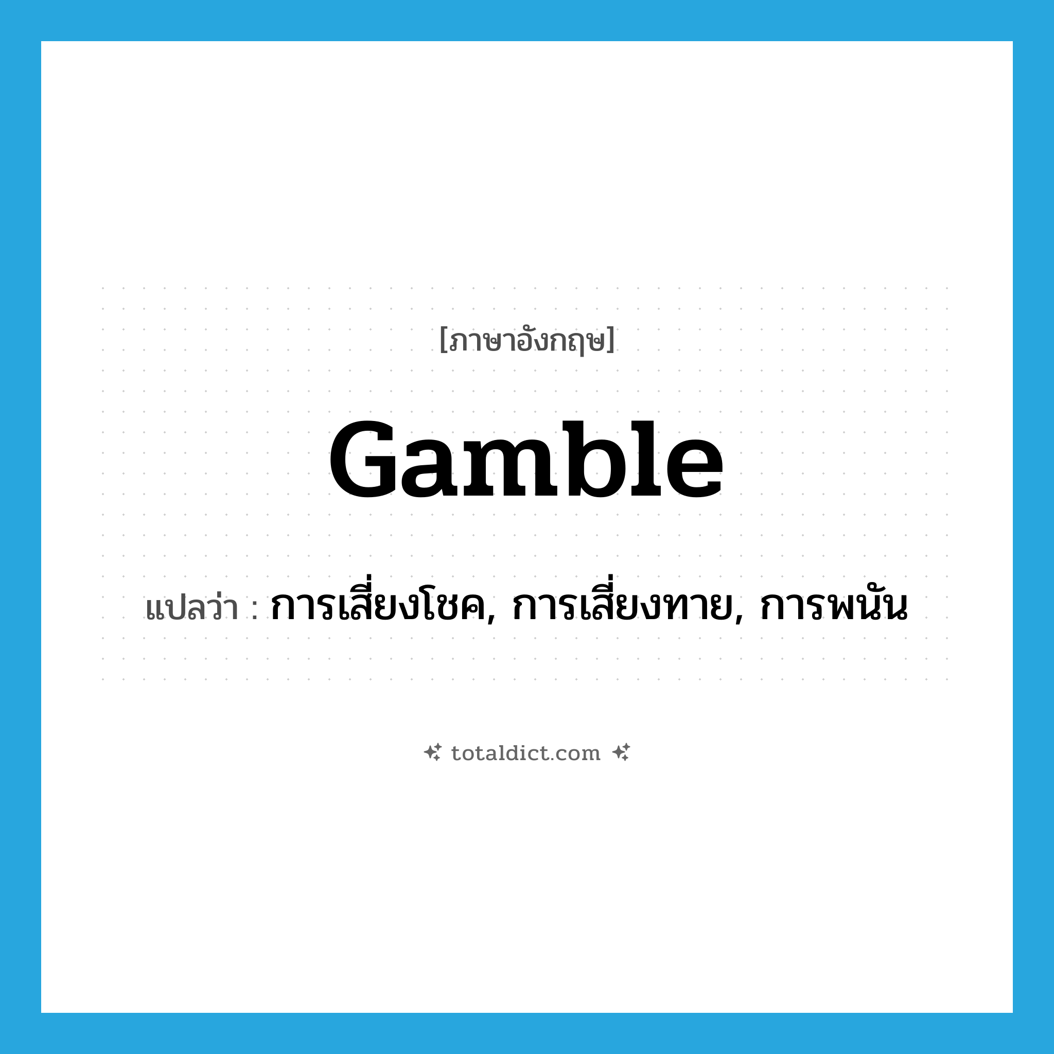 gamble แปลว่า?, คำศัพท์ภาษาอังกฤษ gamble แปลว่า การเสี่ยงโชค, การเสี่ยงทาย, การพนัน ประเภท N หมวด N