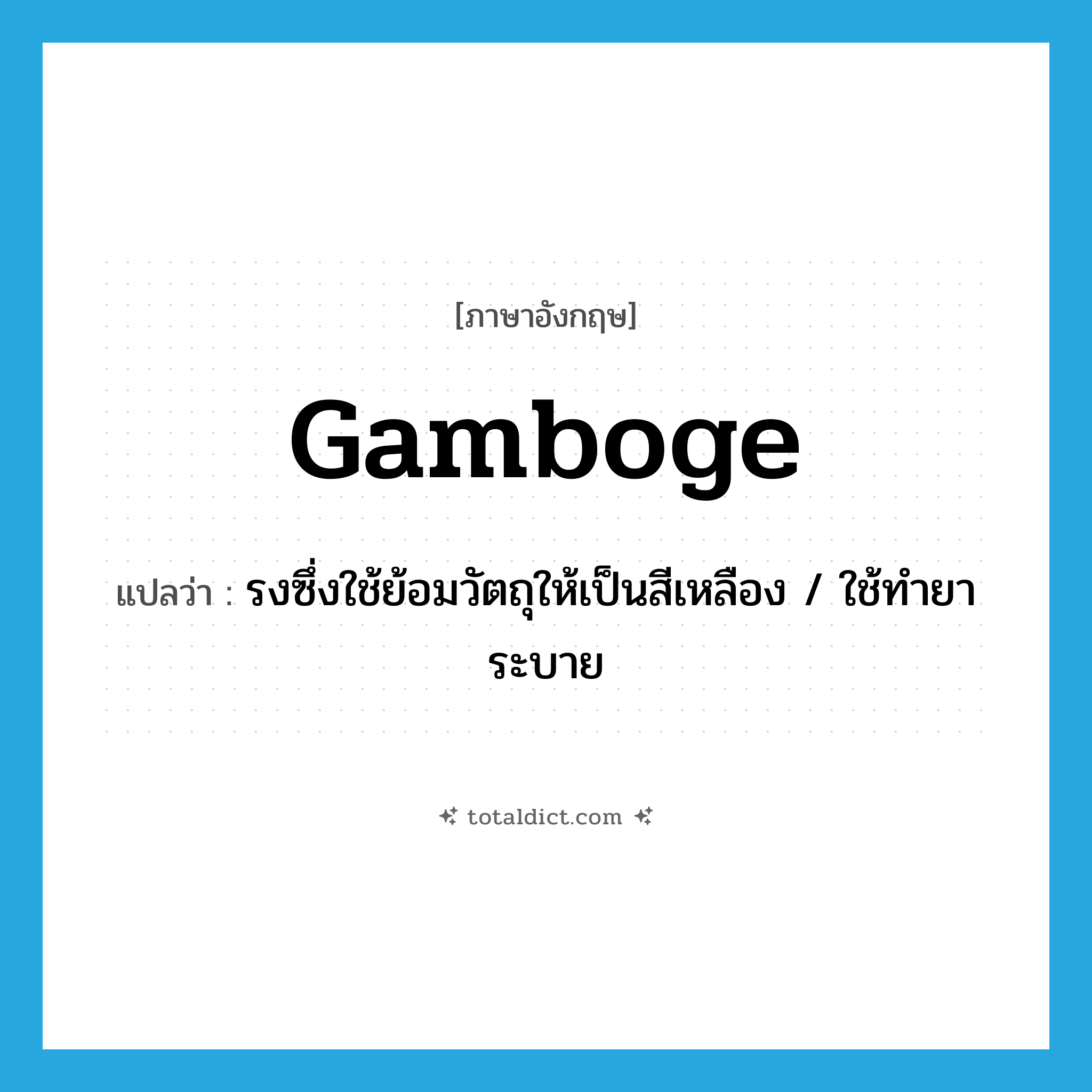 gamboge แปลว่า?, คำศัพท์ภาษาอังกฤษ gamboge แปลว่า รงซึ่งใช้ย้อมวัตถุให้เป็นสีเหลือง / ใช้ทำยาระบาย ประเภท N หมวด N