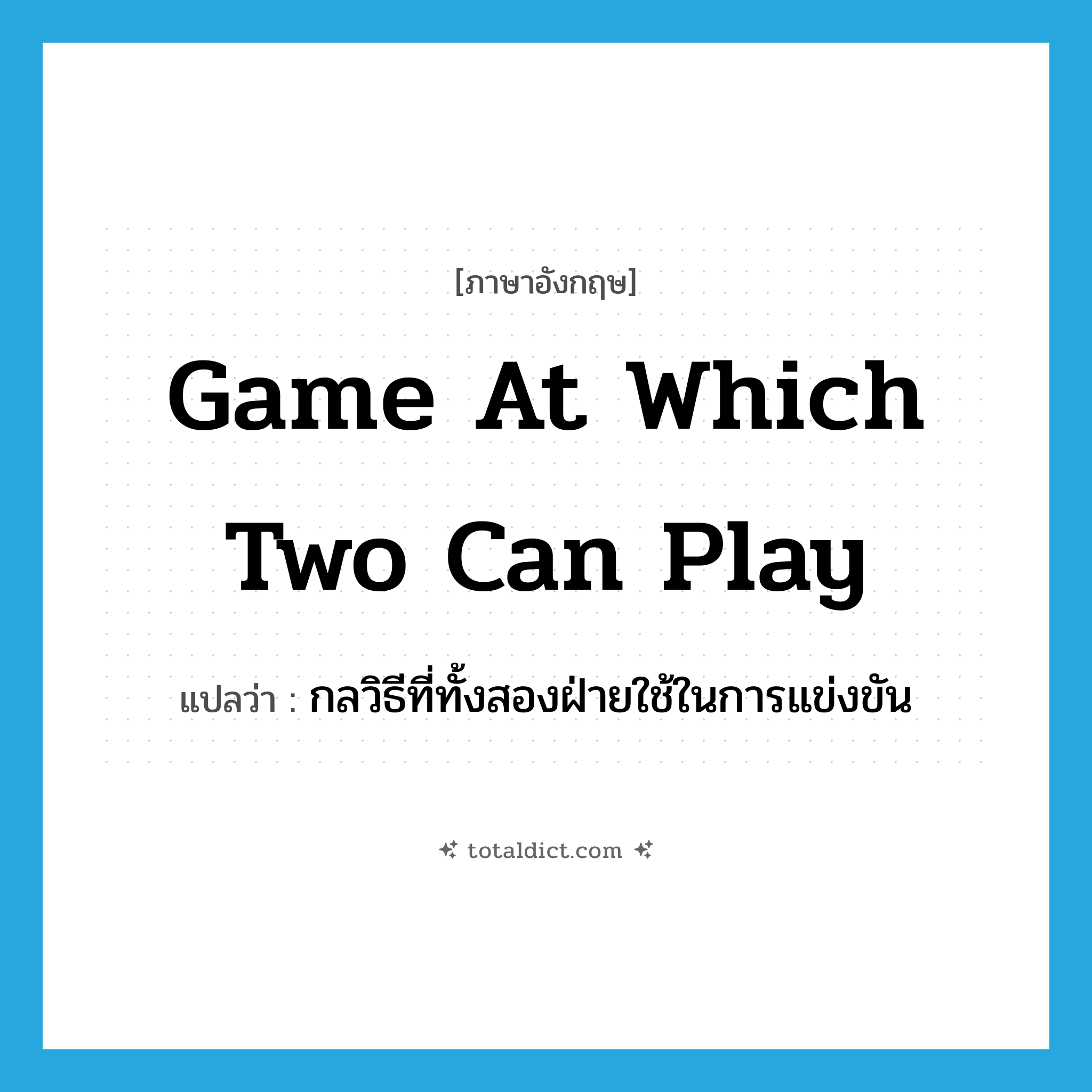game at which two can play แปลว่า?, คำศัพท์ภาษาอังกฤษ game at which two can play แปลว่า กลวิธีที่ทั้งสองฝ่ายใช้ในการแข่งขัน ประเภท IDM หมวด IDM
