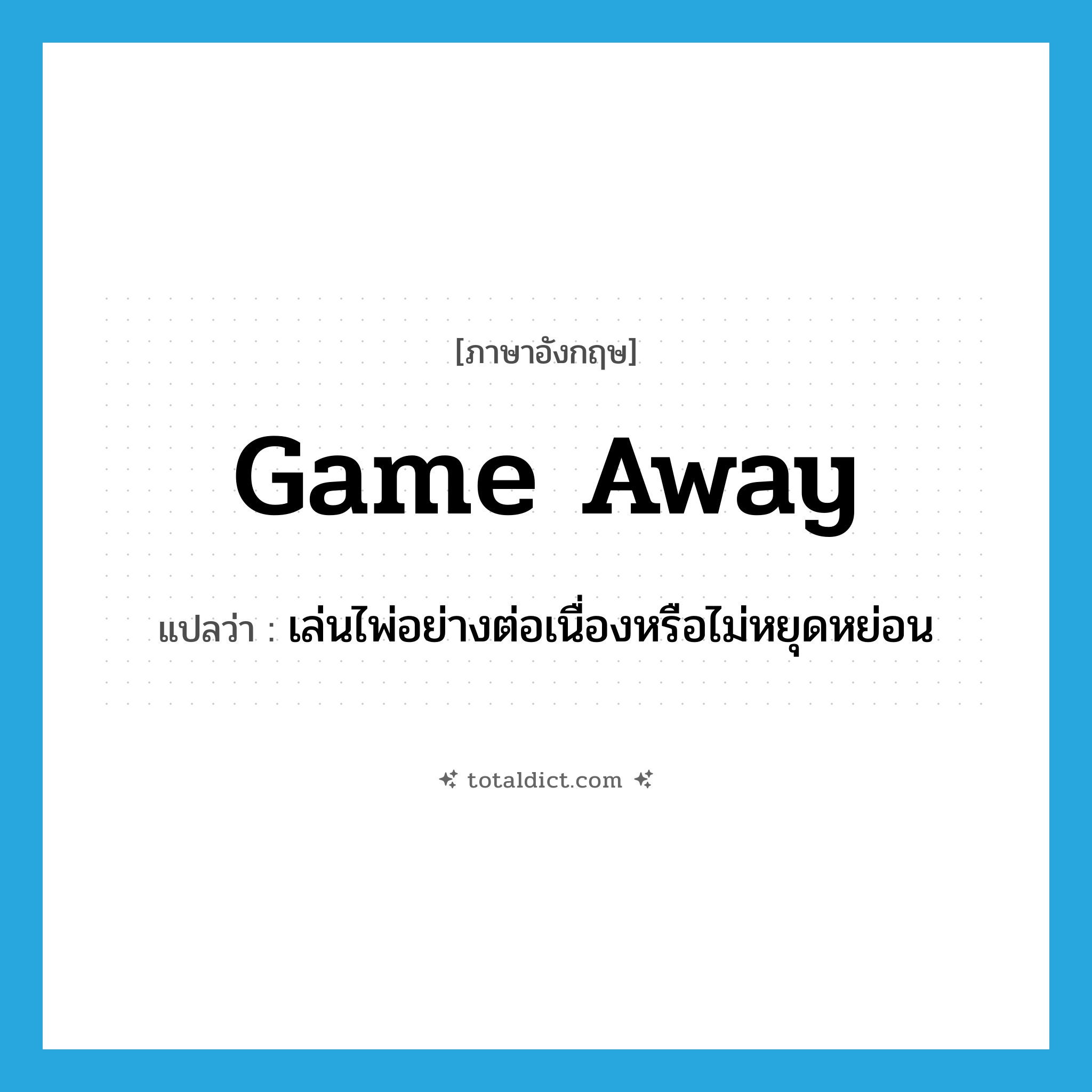 เล่นไพ่อย่างต่อเนื่องหรือไม่หยุดหย่อน ภาษาอังกฤษ?, คำศัพท์ภาษาอังกฤษ เล่นไพ่อย่างต่อเนื่องหรือไม่หยุดหย่อน แปลว่า game away ประเภท PHRV หมวด PHRV