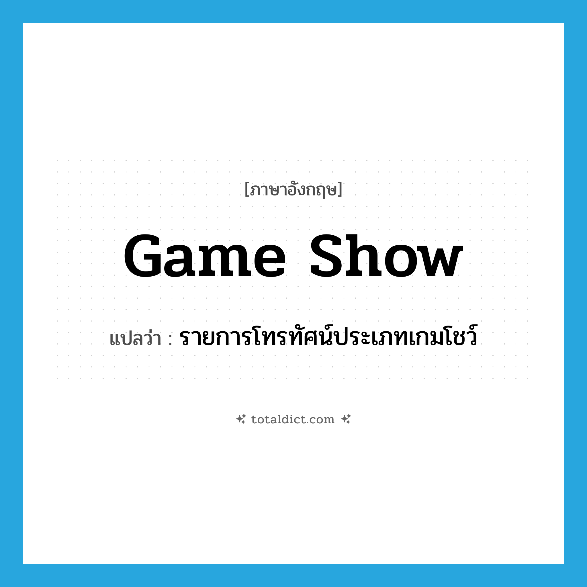 game show แปลว่า?, คำศัพท์ภาษาอังกฤษ game show แปลว่า รายการโทรทัศน์ประเภทเกมโชว์ ประเภท N หมวด N