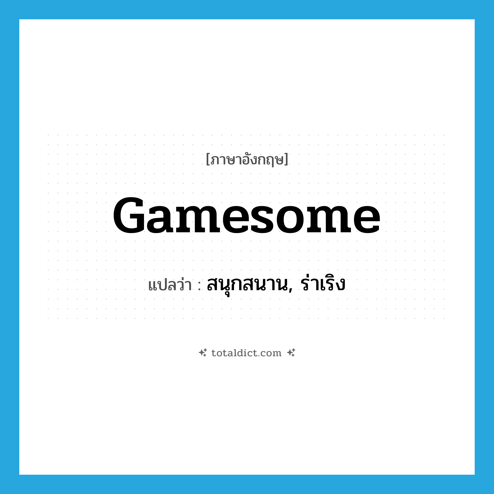 gamesome แปลว่า?, คำศัพท์ภาษาอังกฤษ gamesome แปลว่า สนุกสนาน, ร่าเริง ประเภท ADJ หมวด ADJ