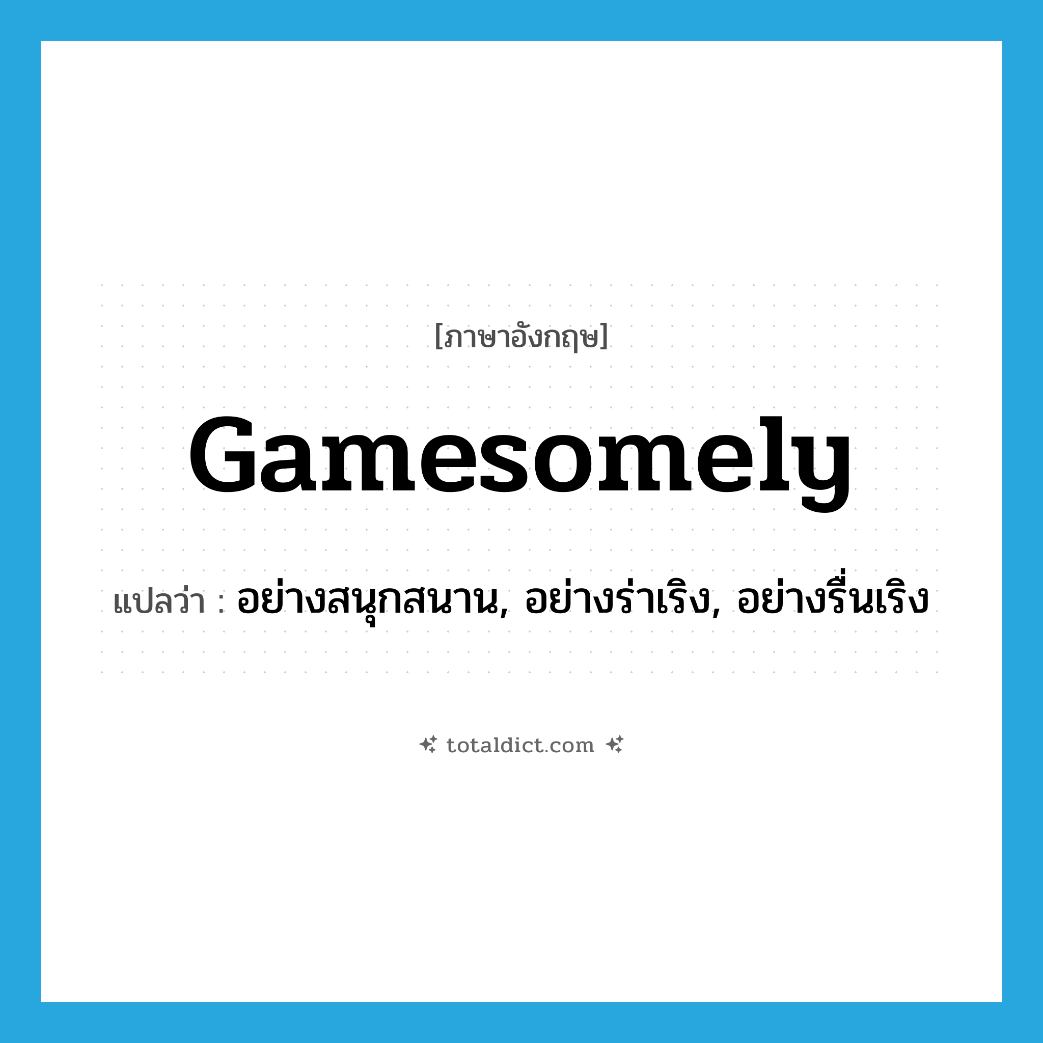 gamesomely แปลว่า?, คำศัพท์ภาษาอังกฤษ gamesomely แปลว่า อย่างสนุกสนาน, อย่างร่าเริง, อย่างรื่นเริง ประเภท ADV หมวด ADV
