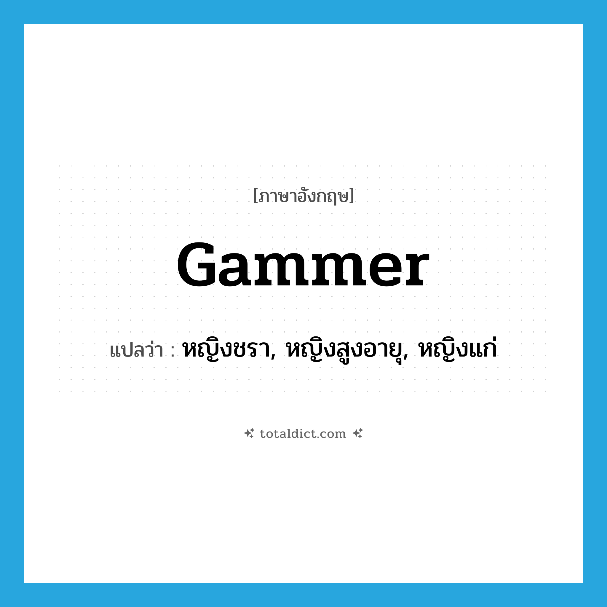 gammer แปลว่า?, คำศัพท์ภาษาอังกฤษ gammer แปลว่า หญิงชรา, หญิงสูงอายุ, หญิงแก่ ประเภท N หมวด N