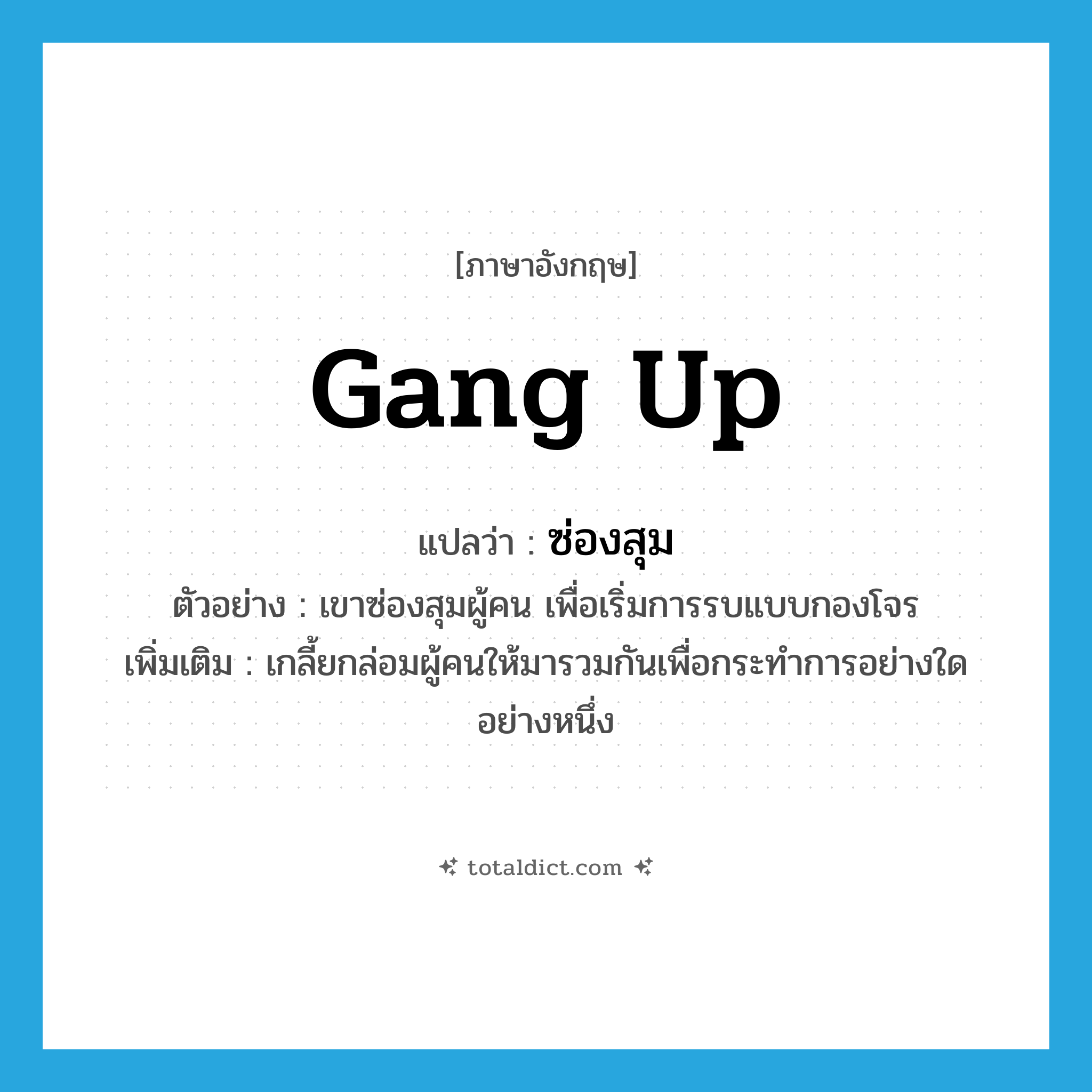 gang up แปลว่า?, คำศัพท์ภาษาอังกฤษ gang up แปลว่า ซ่องสุม ประเภท V ตัวอย่าง เขาซ่องสุมผู้คน เพื่อเริ่มการรบแบบกองโจร เพิ่มเติม เกลี้ยกล่อมผู้คนให้มารวมกันเพื่อกระทำการอย่างใดอย่างหนึ่ง หมวด V