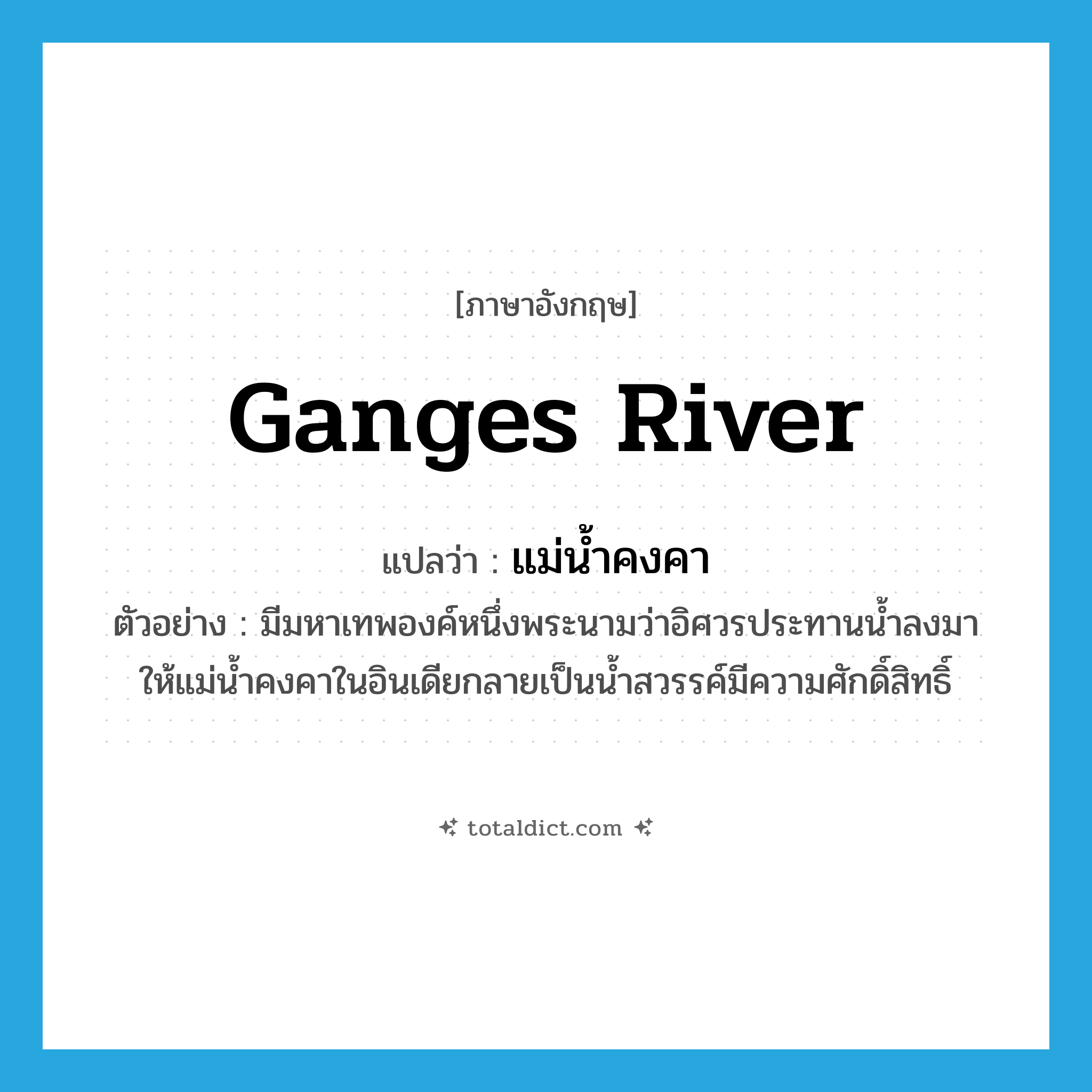 Ganges river แปลว่า?, คำศัพท์ภาษาอังกฤษ Ganges river แปลว่า แม่น้ำคงคา ประเภท N ตัวอย่าง มีมหาเทพองค์หนึ่งพระนามว่าอิศวรประทานน้ำลงมาให้แม่น้ำคงคาในอินเดียกลายเป็นน้ำสวรรค์มีความศักดิ์สิทธิ์ หมวด N