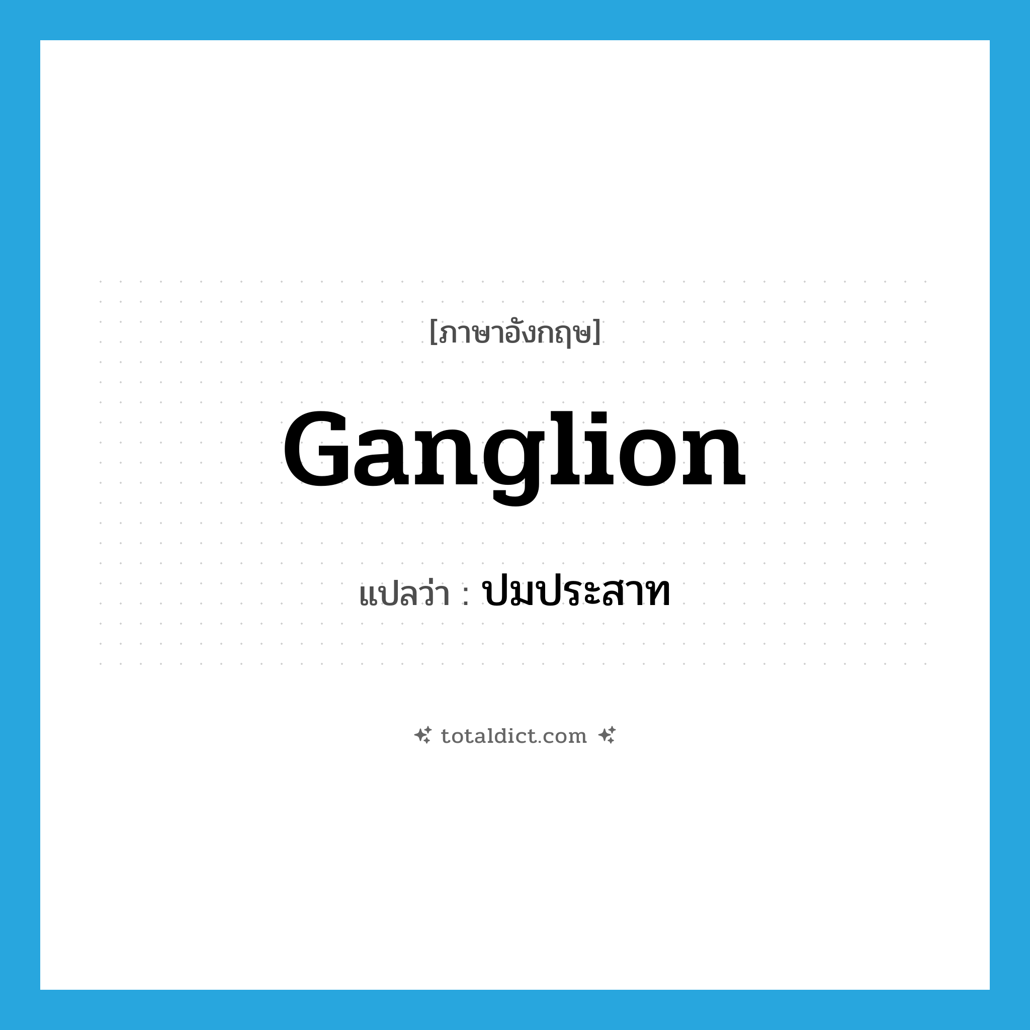 ganglion แปลว่า?, คำศัพท์ภาษาอังกฤษ ganglion แปลว่า ปมประสาท ประเภท N หมวด N