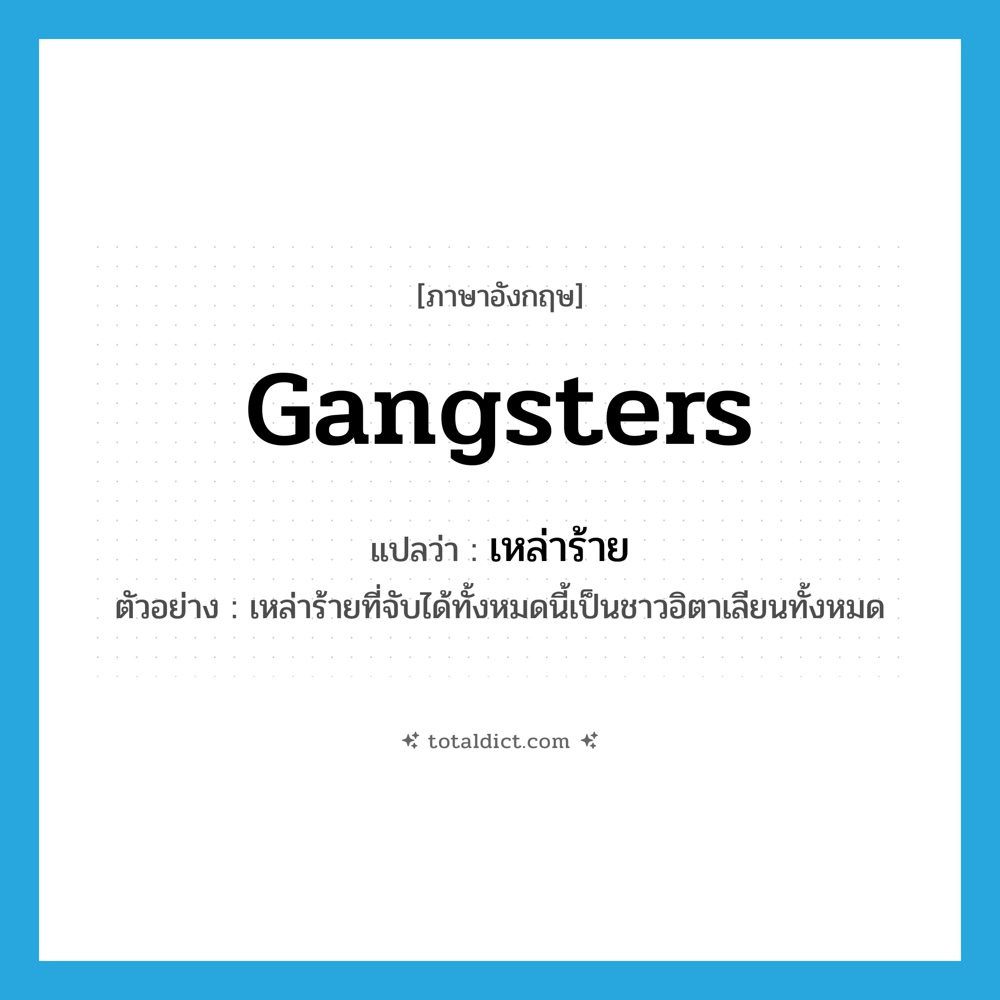 gangsters แปลว่า?, คำศัพท์ภาษาอังกฤษ gangsters แปลว่า เหล่าร้าย ประเภท N ตัวอย่าง เหล่าร้ายที่จับได้ทั้งหมดนี้เป็นชาวอิตาเลียนทั้งหมด หมวด N
