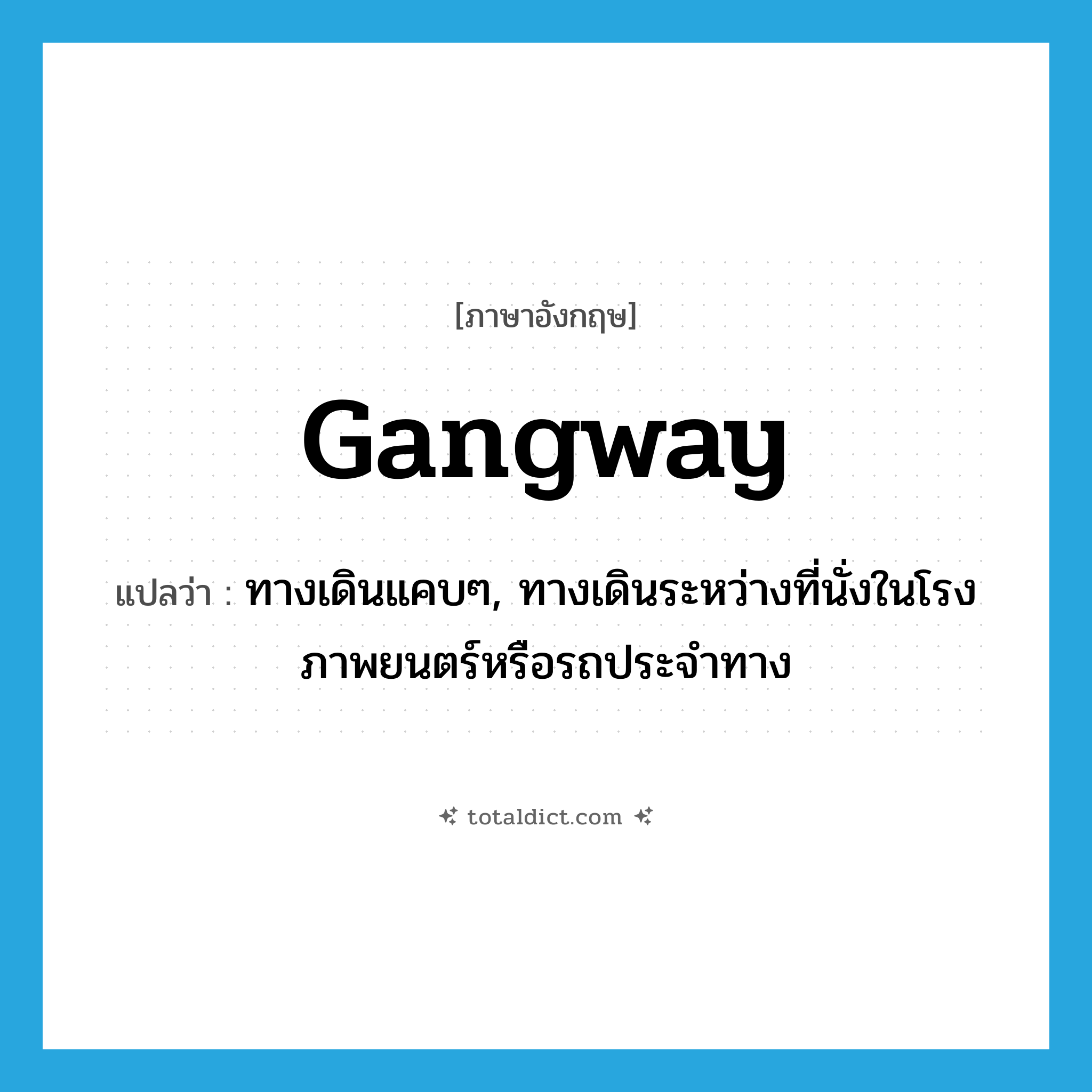 gangway แปลว่า?, คำศัพท์ภาษาอังกฤษ gangway แปลว่า ทางเดินแคบๆ, ทางเดินระหว่างที่นั่งในโรงภาพยนตร์หรือรถประจำทาง ประเภท N หมวด N