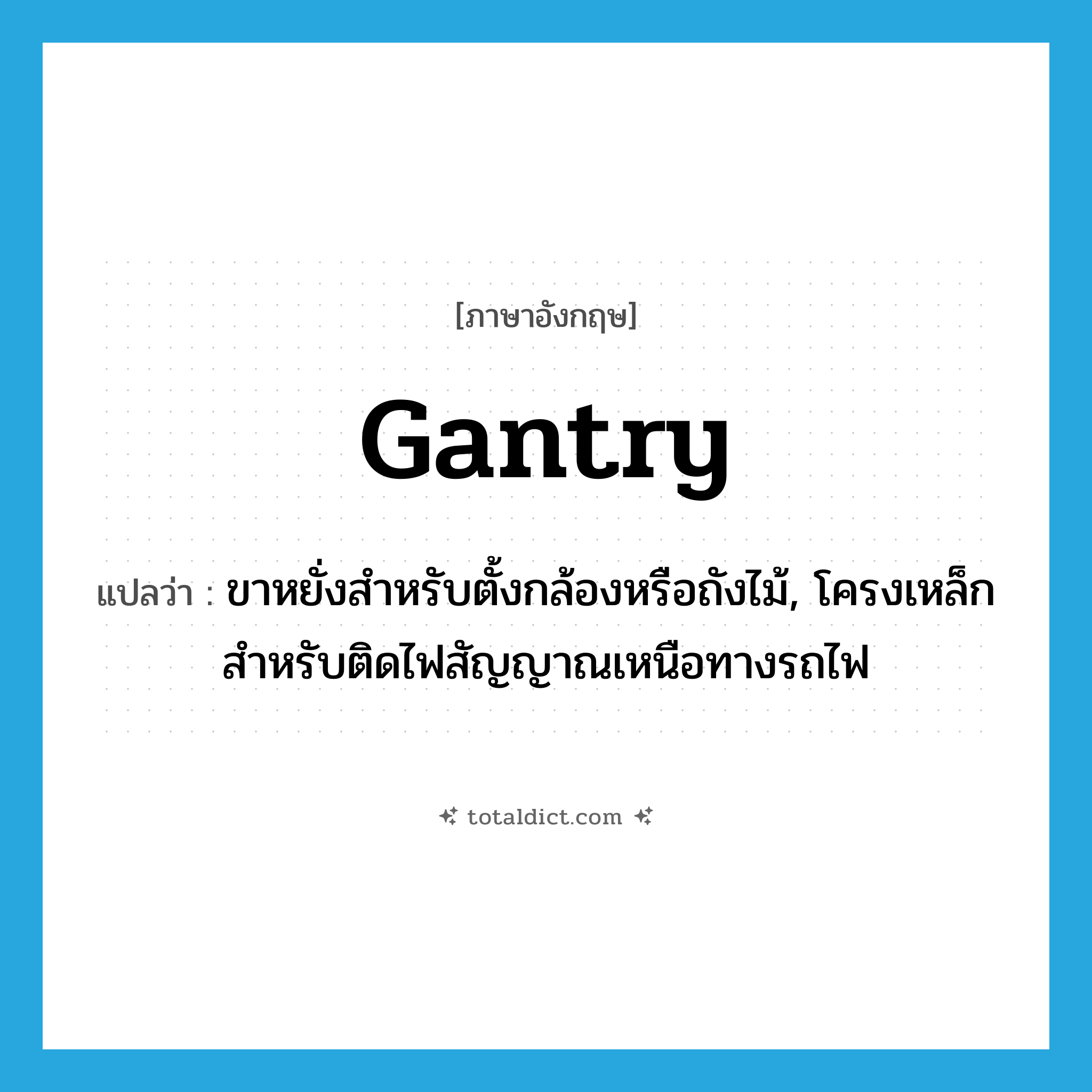 gantry แปลว่า?, คำศัพท์ภาษาอังกฤษ gantry แปลว่า ขาหยั่งสำหรับตั้งกล้องหรือถังไม้, โครงเหล็กสำหรับติดไฟสัญญาณเหนือทางรถไฟ ประเภท N หมวด N