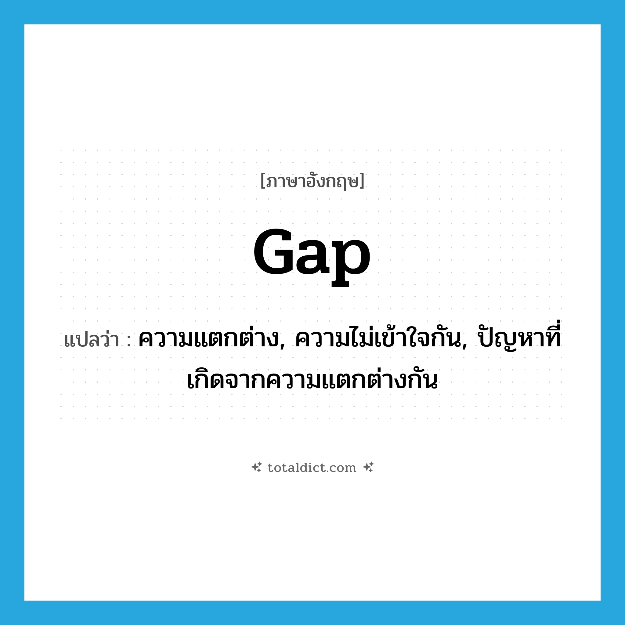 gap แปลว่า?, คำศัพท์ภาษาอังกฤษ gap แปลว่า ความแตกต่าง, ความไม่เข้าใจกัน, ปัญหาที่เกิดจากความแตกต่างกัน ประเภท N หมวด N
