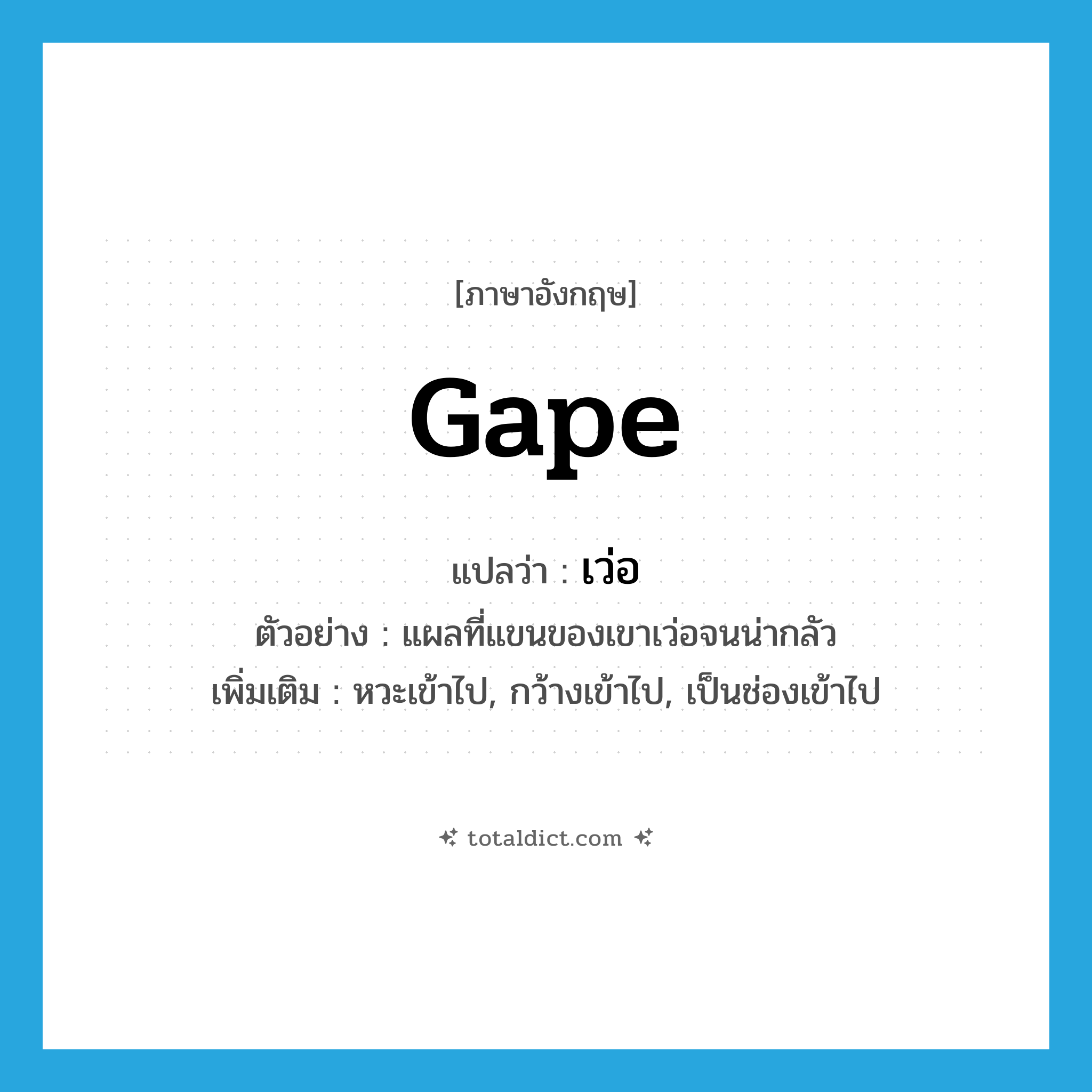 gape แปลว่า?, คำศัพท์ภาษาอังกฤษ gape แปลว่า เว่อ ประเภท V ตัวอย่าง แผลที่แขนของเขาเว่อจนน่ากลัว เพิ่มเติม หวะเข้าไป, กว้างเข้าไป, เป็นช่องเข้าไป หมวด V