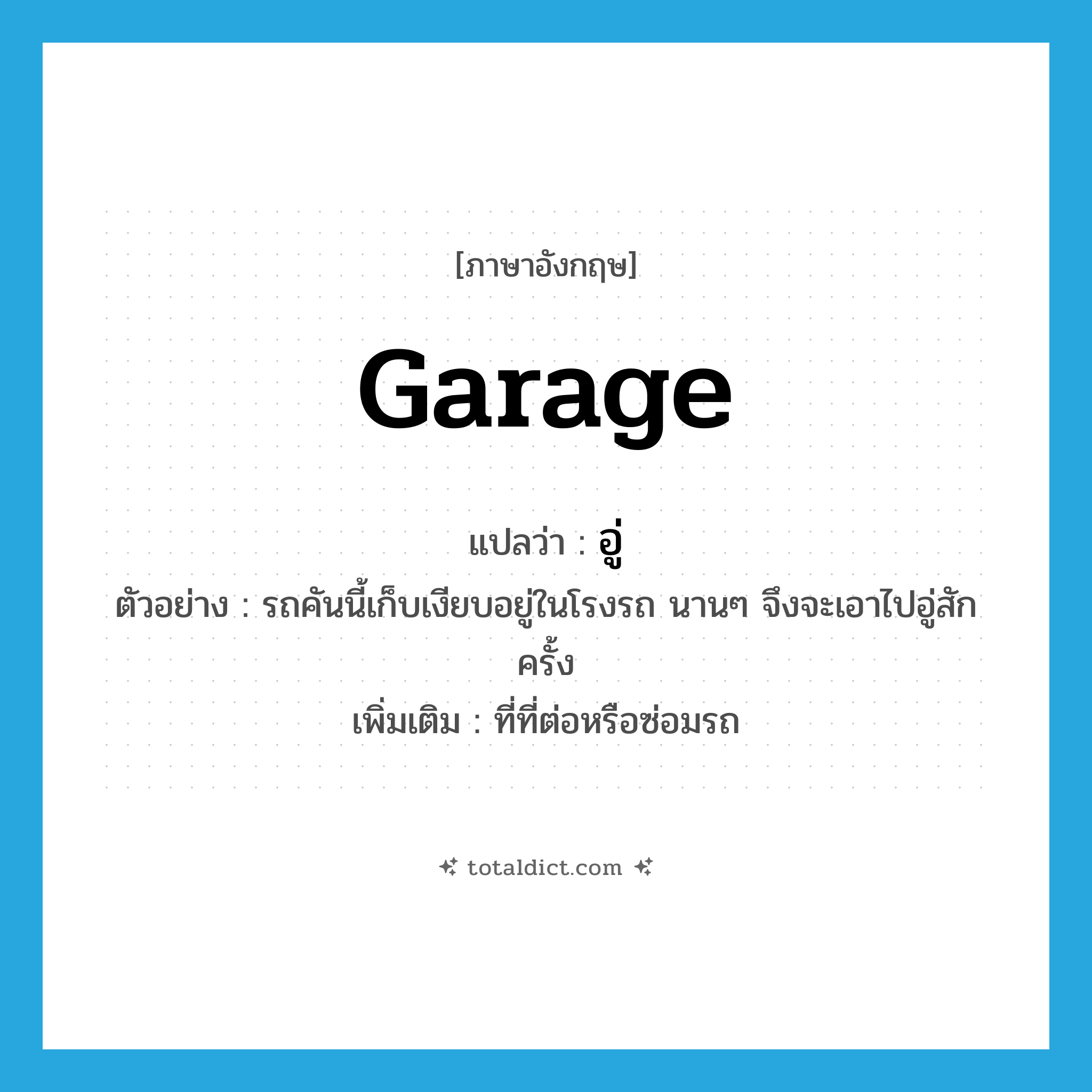 อู่ ภาษาอังกฤษ?, คำศัพท์ภาษาอังกฤษ อู่ แปลว่า garage ประเภท N ตัวอย่าง รถคันนี้เก็บเงียบอยู่ในโรงรถ นานๆ จึงจะเอาไปอู่สักครั้ง เพิ่มเติม ที่ที่ต่อหรือซ่อมรถ หมวด N