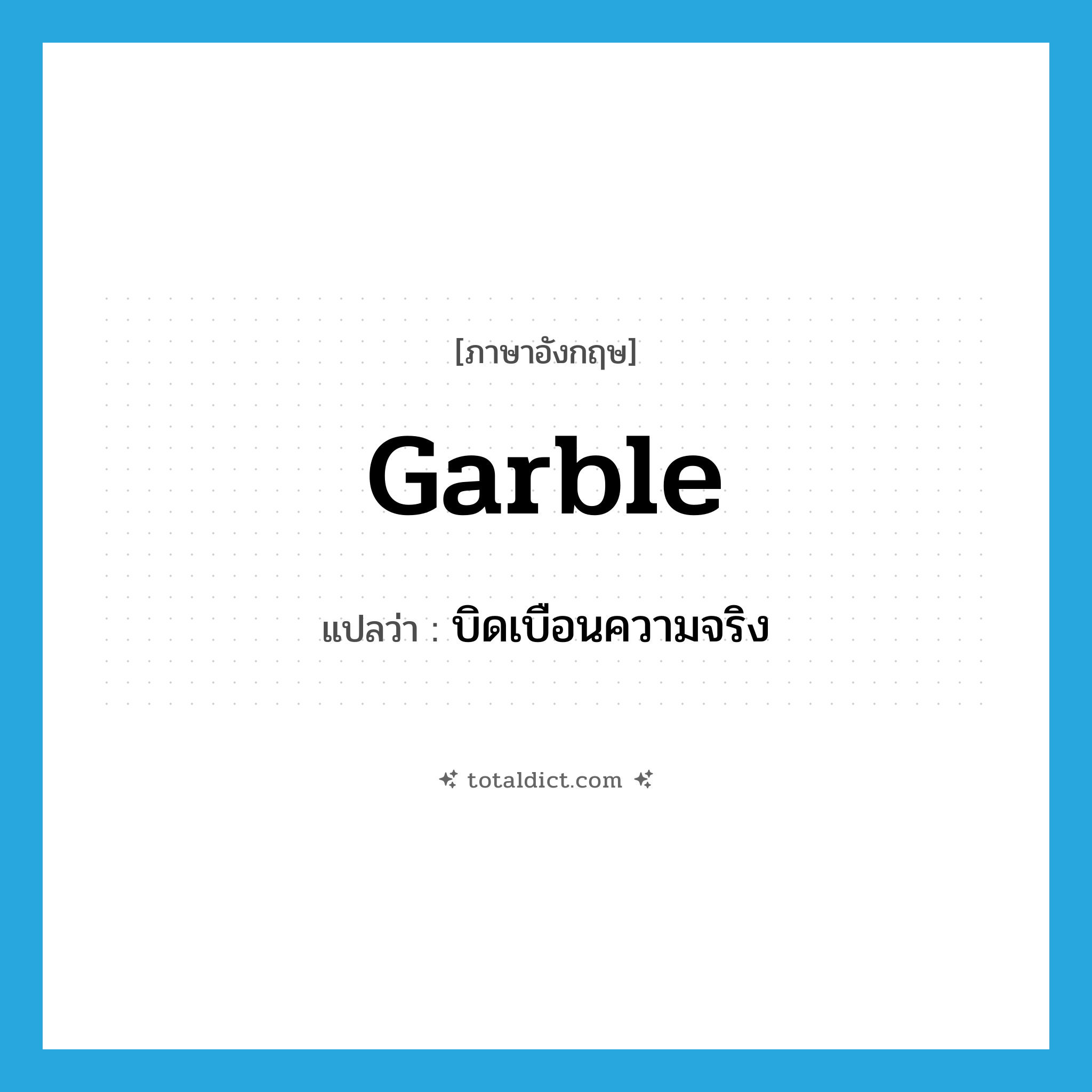 garble แปลว่า?, คำศัพท์ภาษาอังกฤษ garble แปลว่า บิดเบือนความจริง ประเภท VT หมวด VT