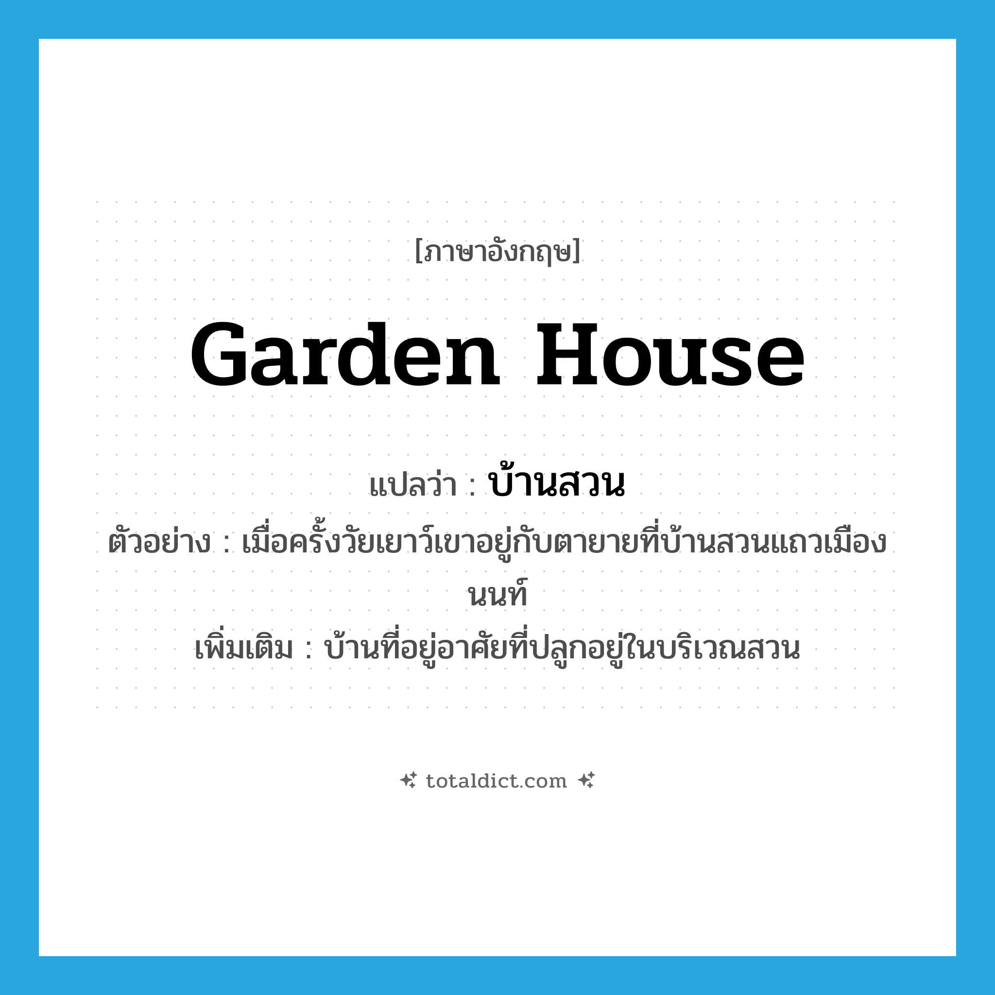 garden house แปลว่า?, คำศัพท์ภาษาอังกฤษ garden house แปลว่า บ้านสวน ประเภท N ตัวอย่าง เมื่อครั้งวัยเยาว์เขาอยู่กับตายายที่บ้านสวนแถวเมืองนนท์ เพิ่มเติม บ้านที่อยู่อาศัยที่ปลูกอยู่ในบริเวณสวน หมวด N