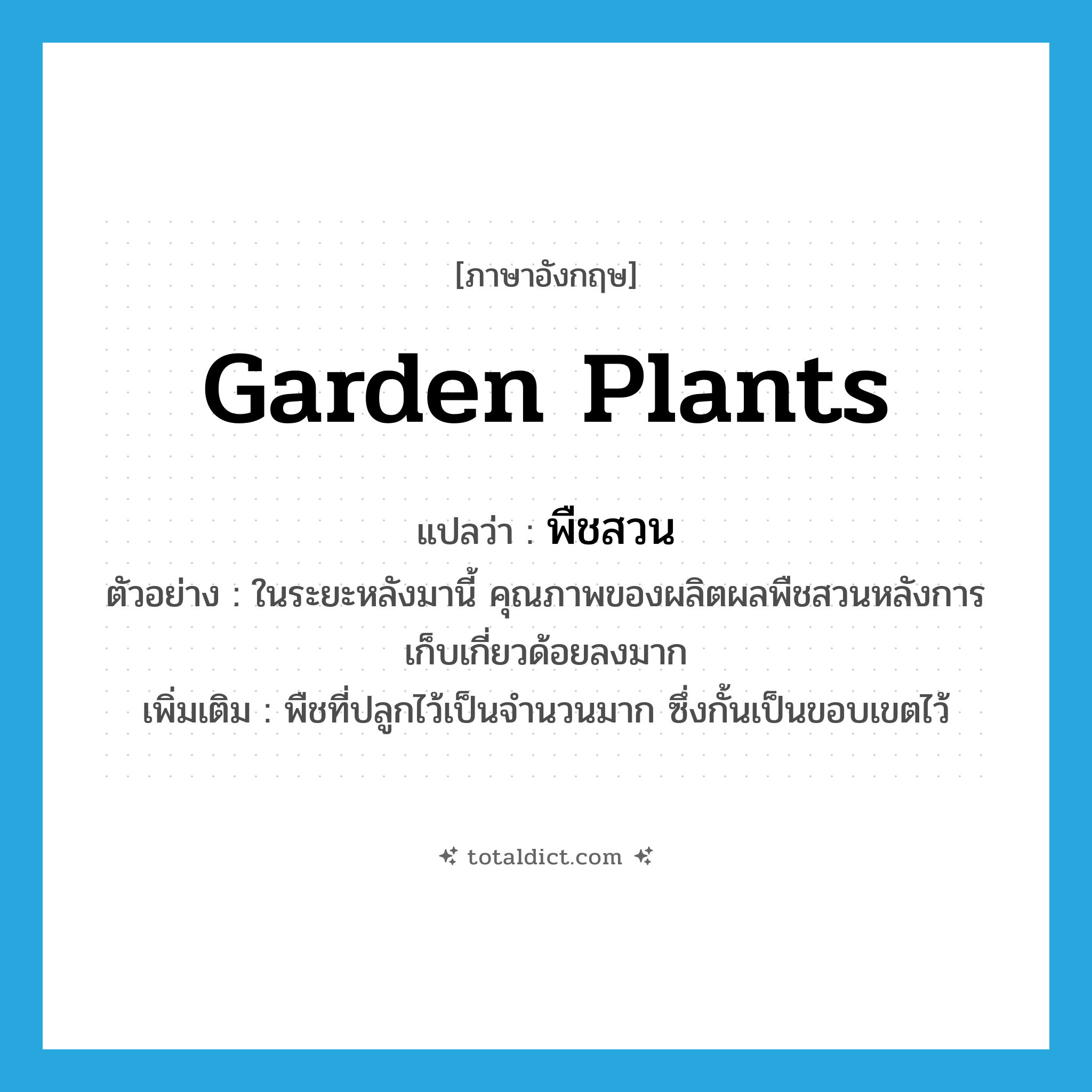 garden plants แปลว่า?, คำศัพท์ภาษาอังกฤษ garden plants แปลว่า พืชสวน ประเภท N ตัวอย่าง ในระยะหลังมานี้ คุณภาพของผลิตผลพืชสวนหลังการเก็บเกี่ยวด้อยลงมาก เพิ่มเติม พืชที่ปลูกไว้เป็นจำนวนมาก ซึ่งกั้นเป็นขอบเขตไว้ หมวด N