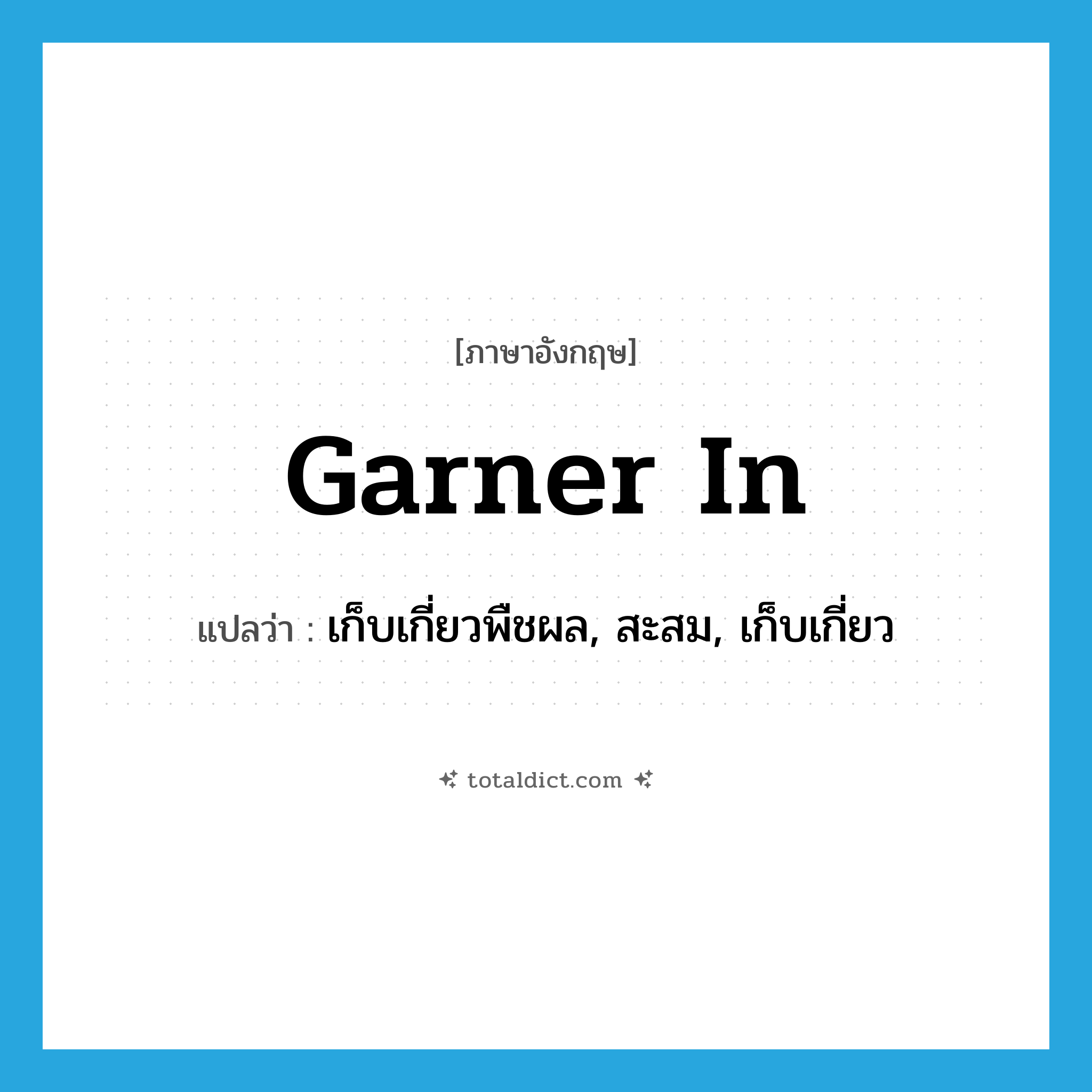 เก็บเกี่ยวพืชผล, สะสม, เก็บเกี่ยว ภาษาอังกฤษ?, คำศัพท์ภาษาอังกฤษ เก็บเกี่ยวพืชผล, สะสม, เก็บเกี่ยว แปลว่า garner in ประเภท PHRV หมวด PHRV
