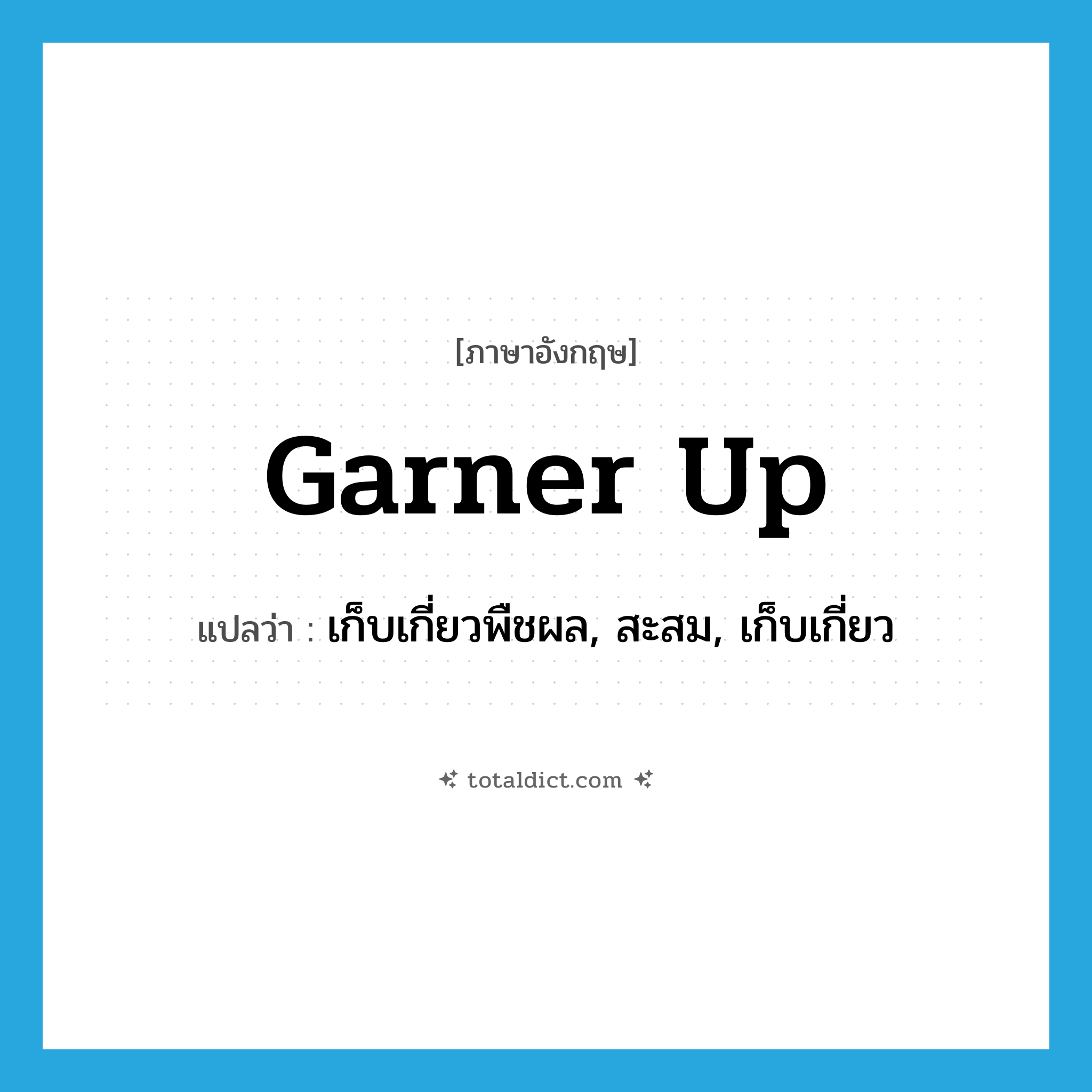 เก็บเกี่ยวพืชผล, สะสม, เก็บเกี่ยว ภาษาอังกฤษ?, คำศัพท์ภาษาอังกฤษ เก็บเกี่ยวพืชผล, สะสม, เก็บเกี่ยว แปลว่า garner up ประเภท PHRV หมวด PHRV