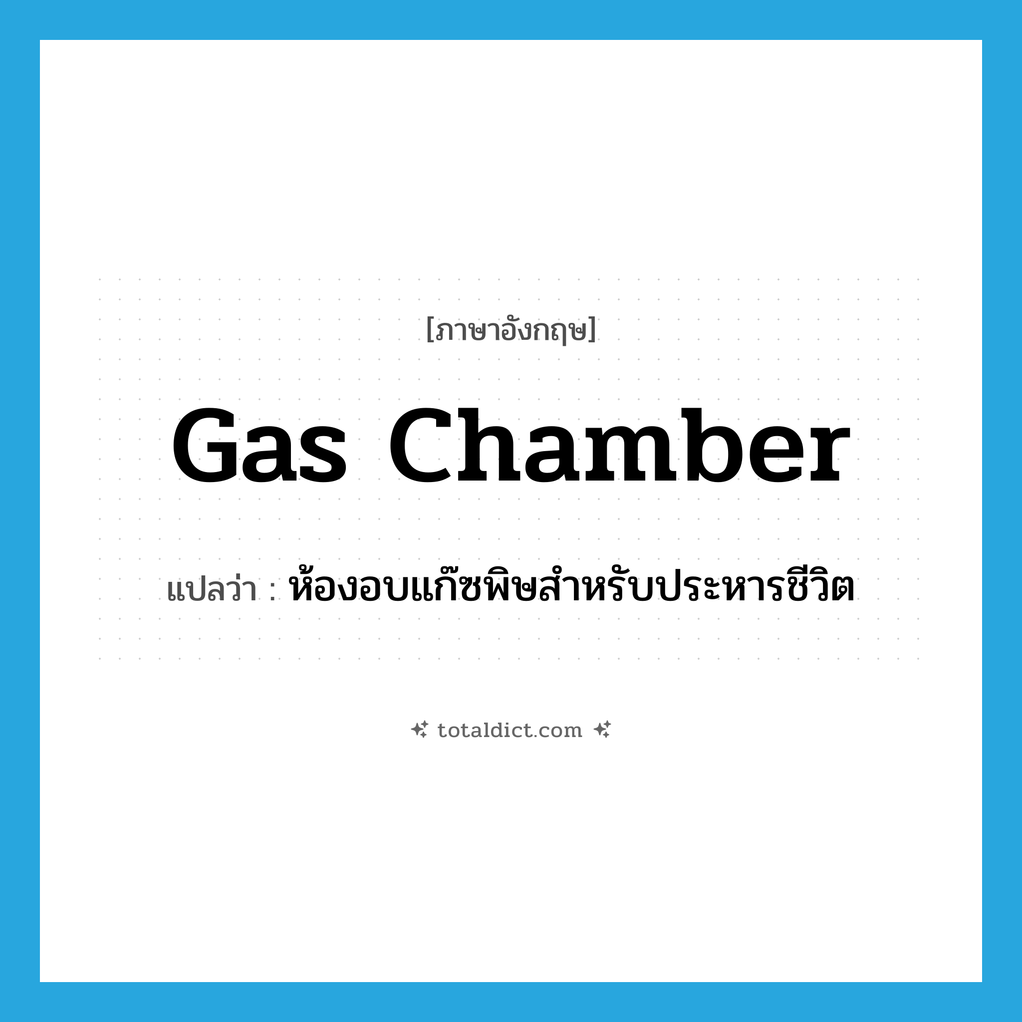 gas chamber แปลว่า?, คำศัพท์ภาษาอังกฤษ gas chamber แปลว่า ห้องอบแก๊ซพิษสำหรับประหารชีวิต ประเภท N หมวด N