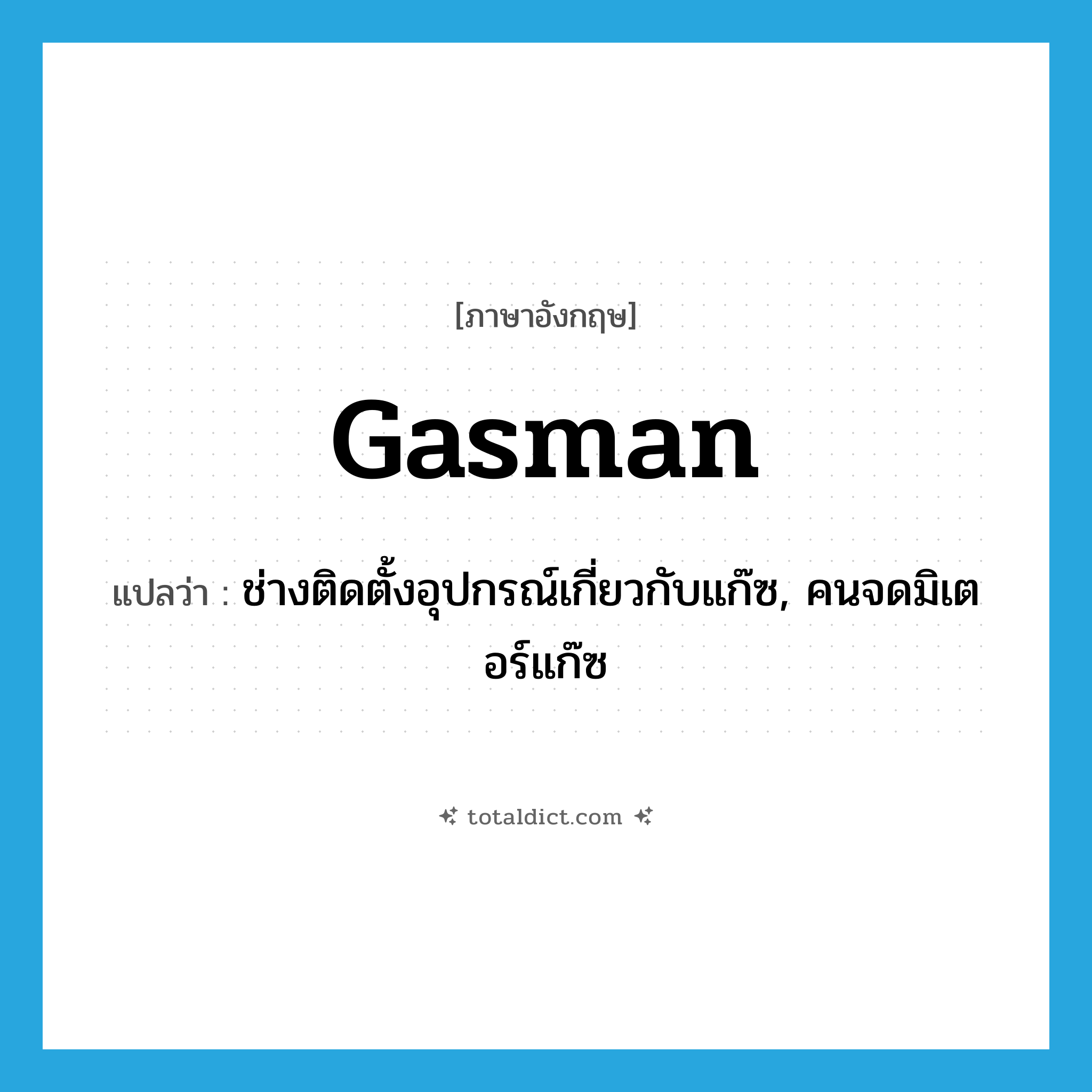 gasman แปลว่า?, คำศัพท์ภาษาอังกฤษ gasman แปลว่า ช่างติดตั้งอุปกรณ์เกี่ยวกับแก๊ซ, คนจดมิเตอร์แก๊ซ ประเภท N หมวด N